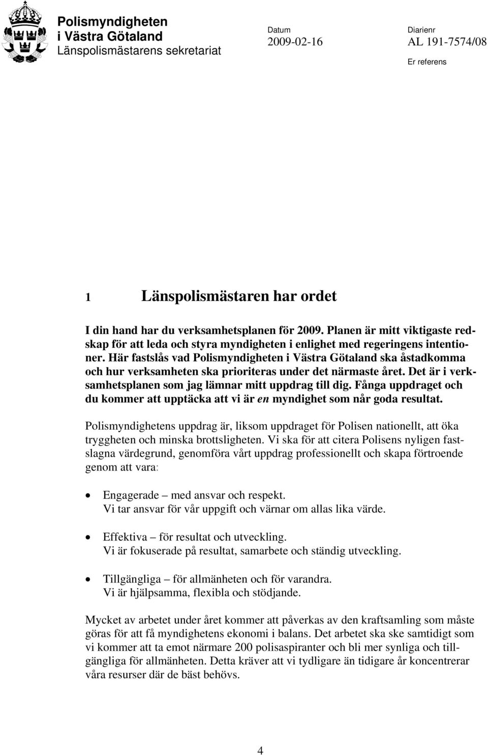 Här fastslås vad Polismyndigheten i Västra Götaland ska åstadkomma och hur verksamheten ska prioriteras under det närmaste året. Det är i verksamhetsplanen som jag lämnar mitt uppdrag till dig.