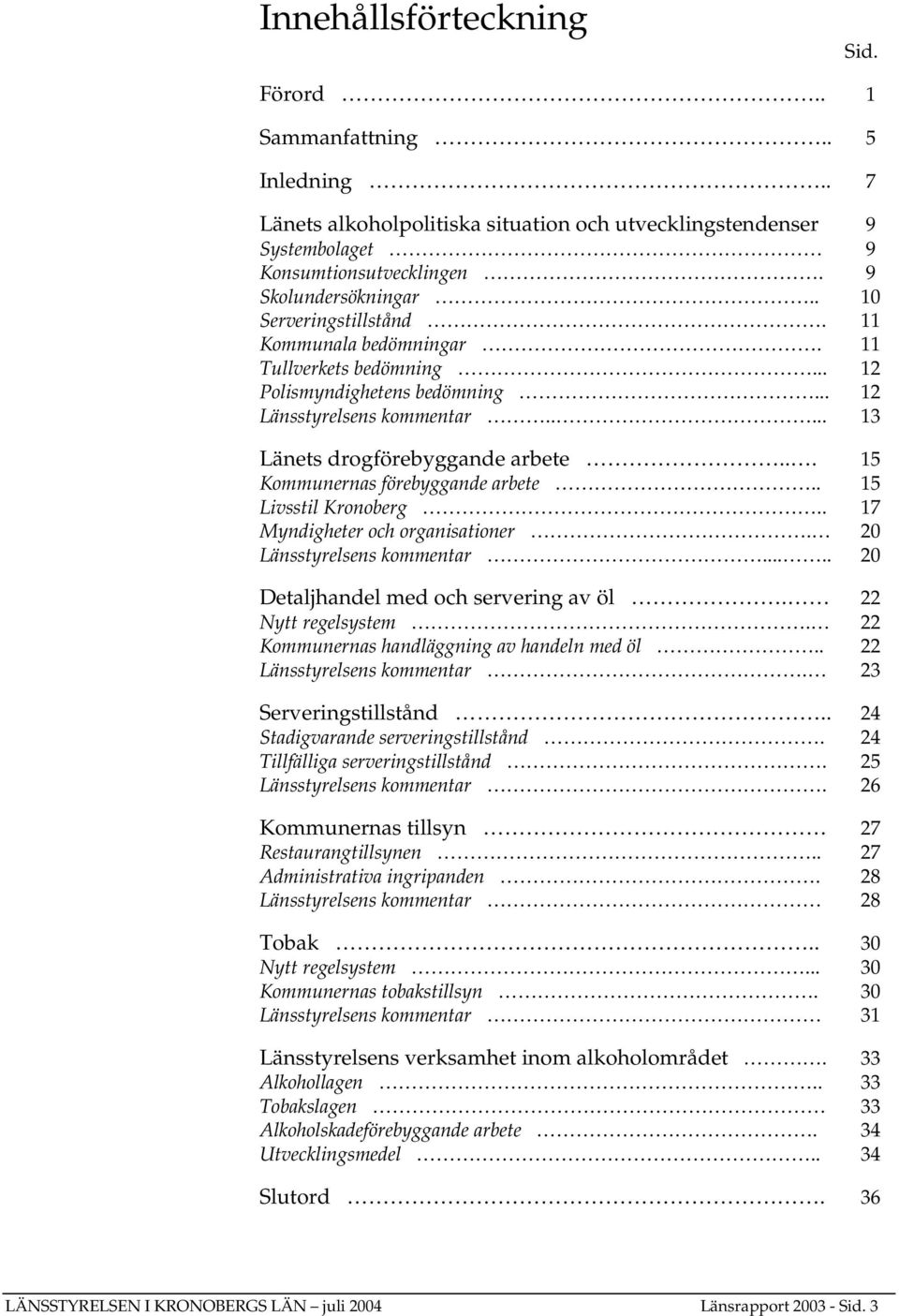 .. 15 Kommunernas förebyggande arbete.. 15 Livsstil Kronoberg.. 17 Myndigheter och organisationer. 20 Länsstyrelsens kommentar..... 20 Detaljhandel med och servering av öl. 22 Nytt regelsystem.