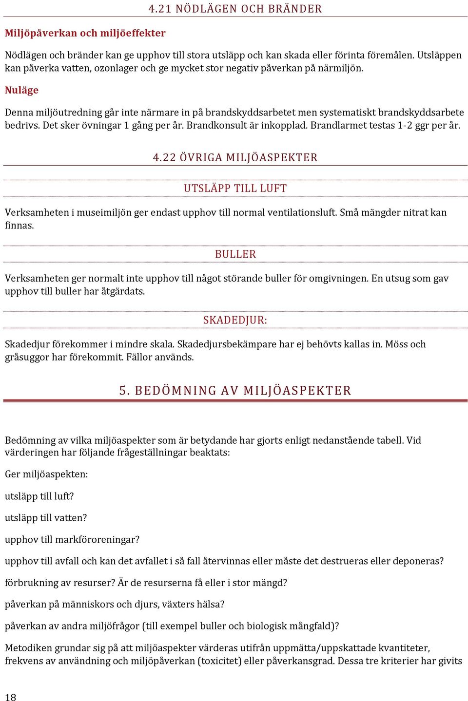 Det sker övningar 1 gång per år. Brandkonsult är inkopplad. Brandlarmet testas 1-2 ggr per år. 4.