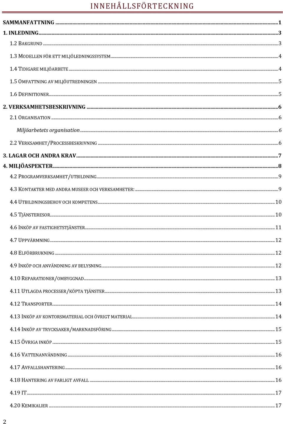 2 PROGRAMVERKSAMHET/UTBILDNING... 9 4.3 KONTAKTER MED ANDRA MUSEER OCH VERKSAMHETER:... 9 4.4 UTBILDNINGSBEHOV OCH KOMPETENS... 10 4.5 TJÄNSTERESOR... 10 4.6 INKÖP AV FASTIGHETSTJÄNSTER... 11 4.