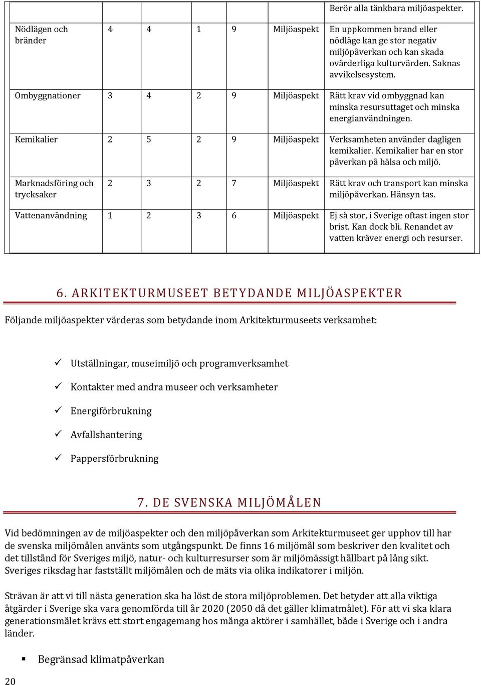 Kemikalier 2 5 2 9 Miljöaspekt Verksamheten använder dagligen kemikalier. Kemikalier har en stor påverkan på hälsa och miljö.