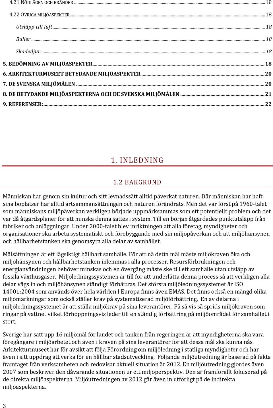 2 BAKGRUND Människan har genom sin kultur och sitt levnadssätt alltid påverkat naturen. Där människan har haft sina boplatser har alltid artsammansättningen och naturen förändrats.