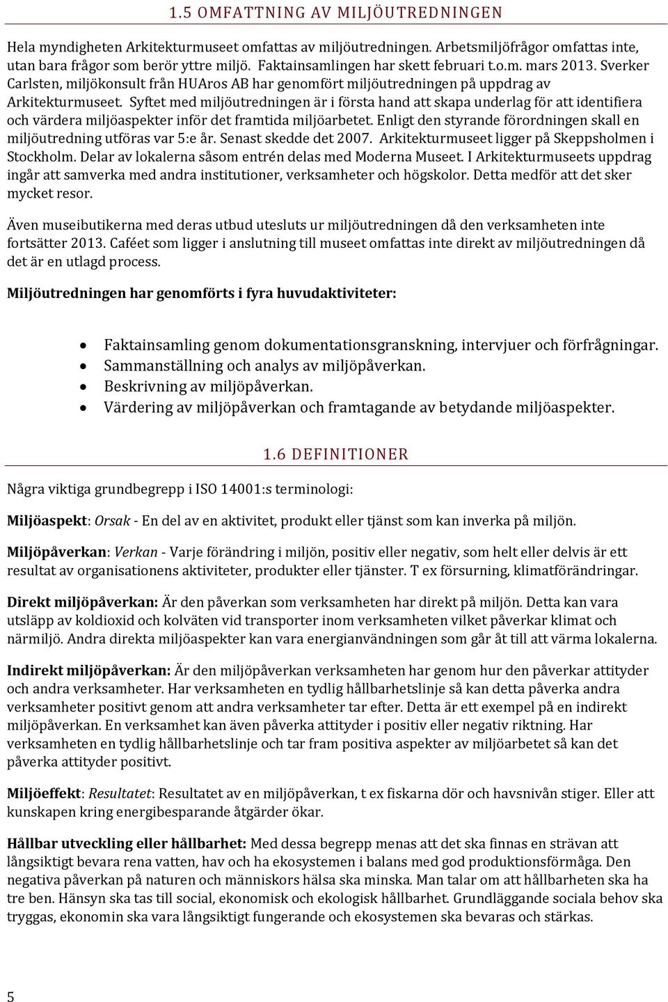 Syftet med miljöutredningen är i första hand att skapa underlag för att identifiera och värdera miljöaspekter inför det framtida miljöarbetet.