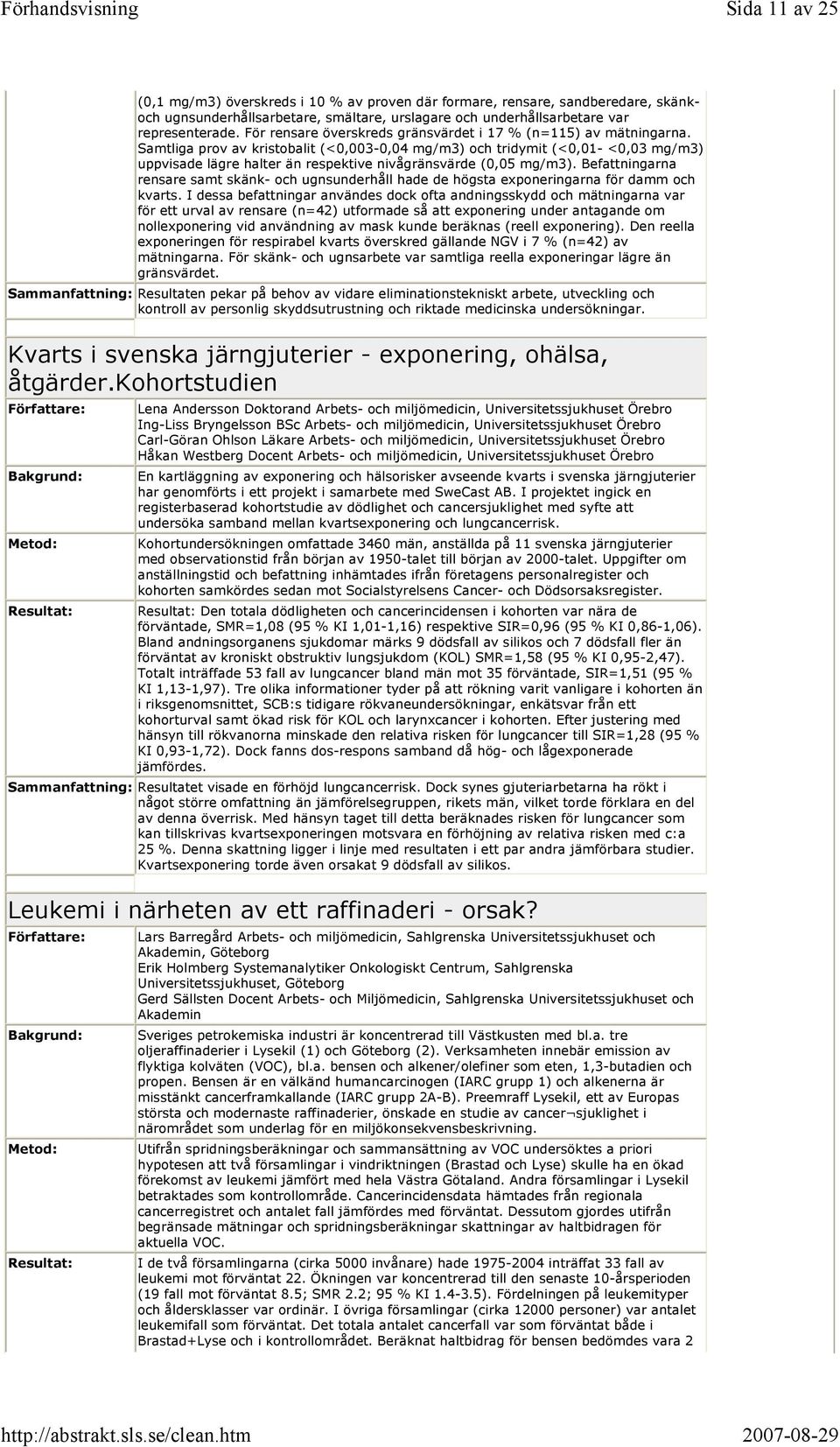 Samtliga prov av kristobalit (<0,003-0,04 mg/m3) och tridymit (<0,01- <0,03 mg/m3) uppvisade lägre halter än respektive nivågränsvärde (0,05 mg/m3).