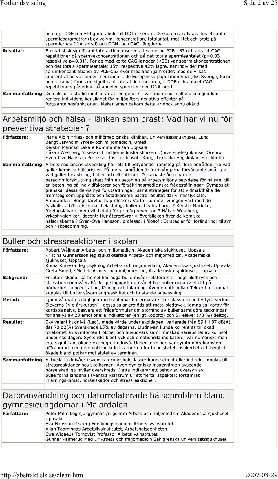 En statistisk signifikant interaktion observerades mellan PCB-153 och antalet CAGrepetitioner på spermiekoncentrationen och på det totala spermieantalet (p=0.03 respektive p=0.01).