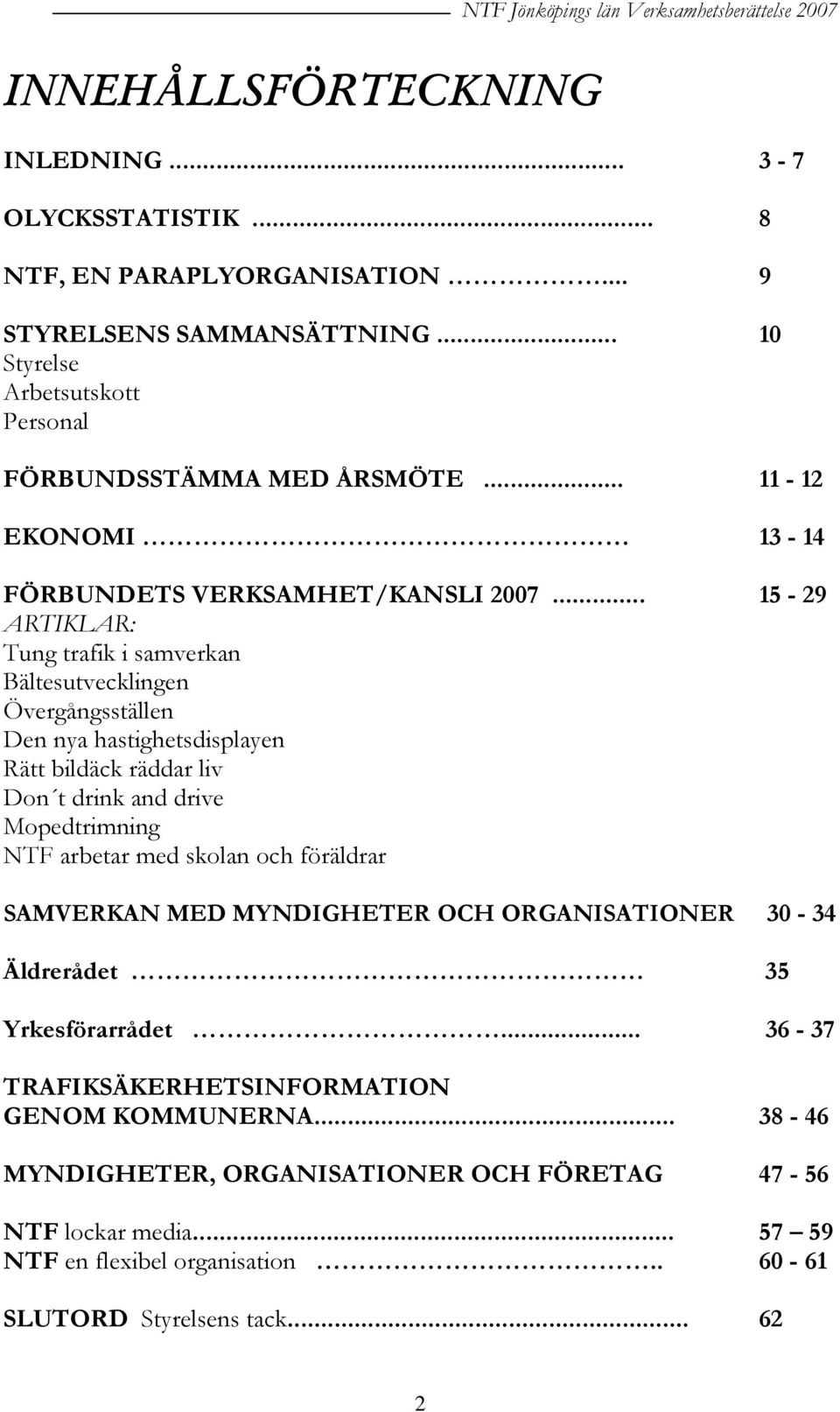 .. 15-29 ARTIKLAR: Tung trafik i samverkan Bältesutvecklingen Övergångsställen Den nya hastighetsdisplayen Rätt bildäck räddar liv Don t drink and drive Mopedtrimning NTF arbetar med skolan och