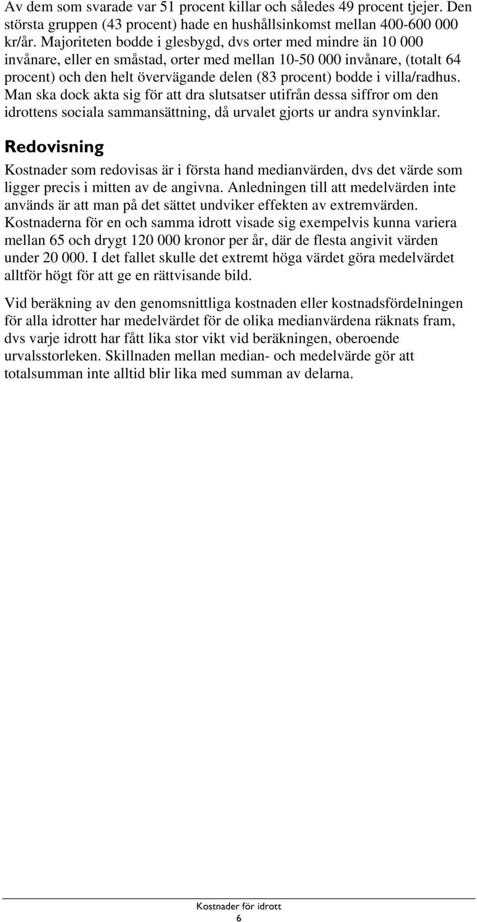 Man ska dock akta sig för att dra slutsatser utifrån dessa siffror om den idrottens sociala sammansättning, då urvalet gjorts ur andra synvinklar.