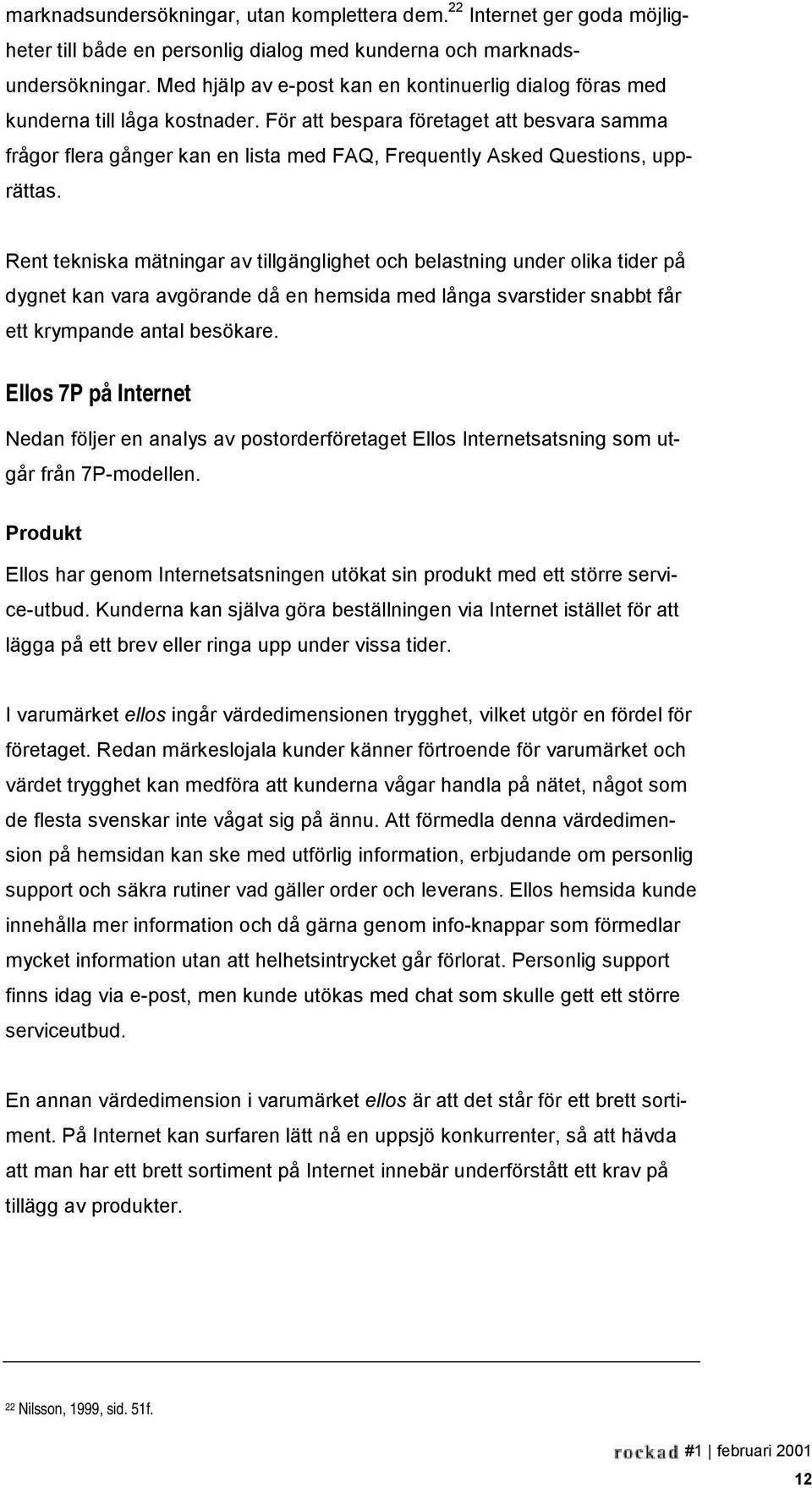 För att bespara företaget att besvara samma frågor flera gånger kan en lista med FAQ, Frequently Asked Questions, upprättas.