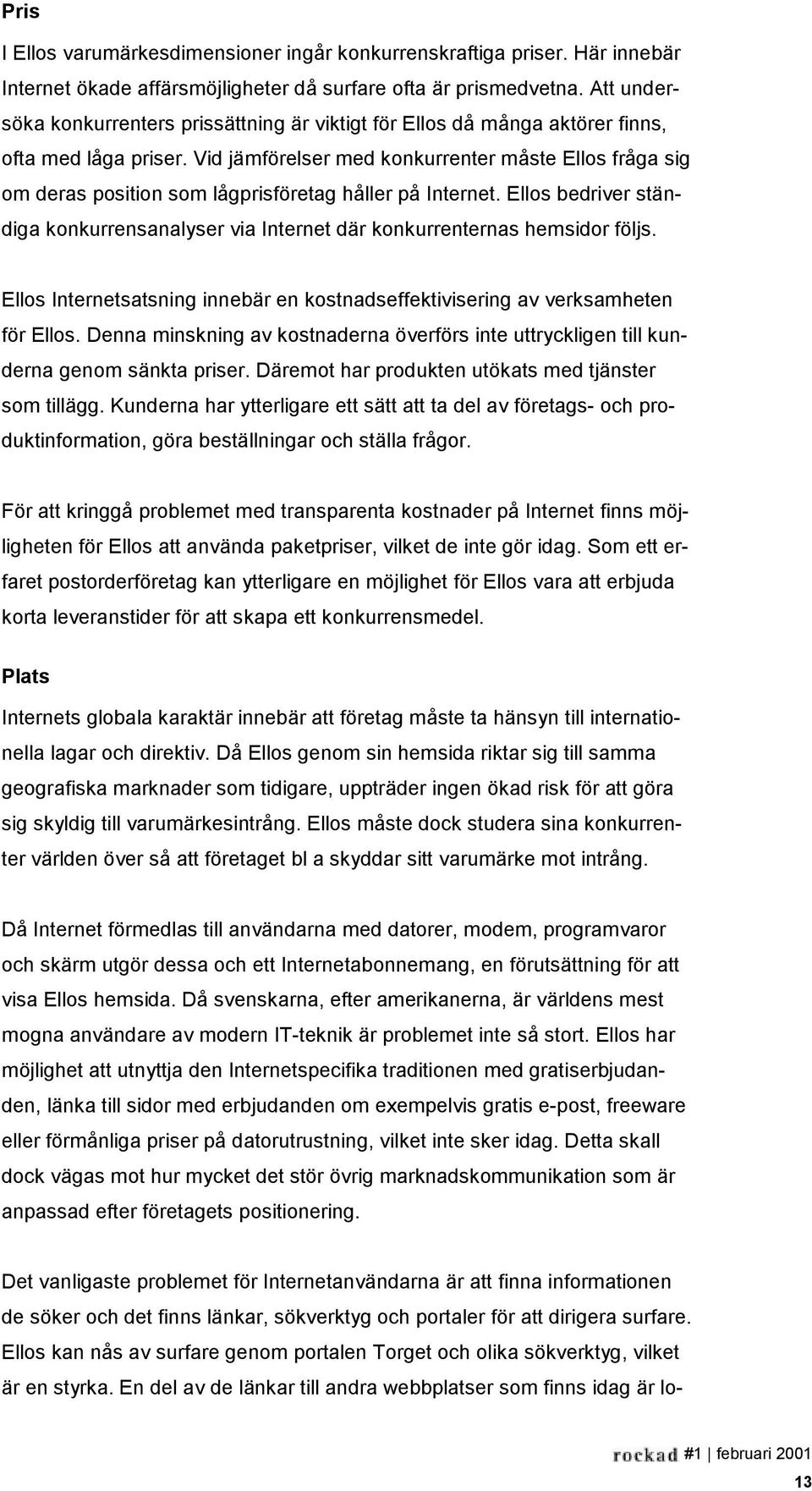 Vid jämförelser med konkurrenter måste Ellos fråga sig om deras position som lågprisföretag håller på Internet.