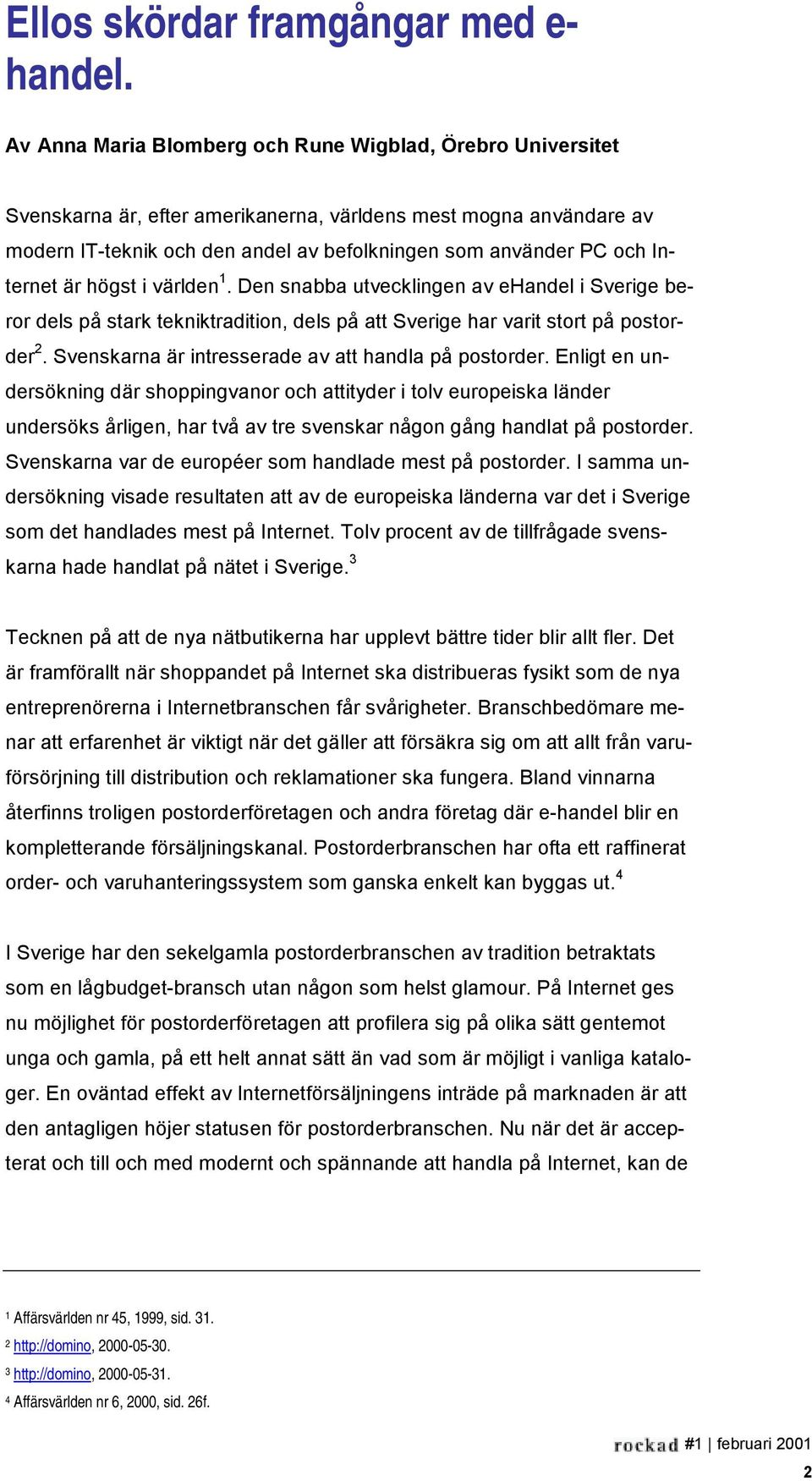 Internet är högst i världen 1. Den snabba utvecklingen av ehandel i Sverige beror dels på stark tekniktradition, dels på att Sverige har varit stort på postorder 2.