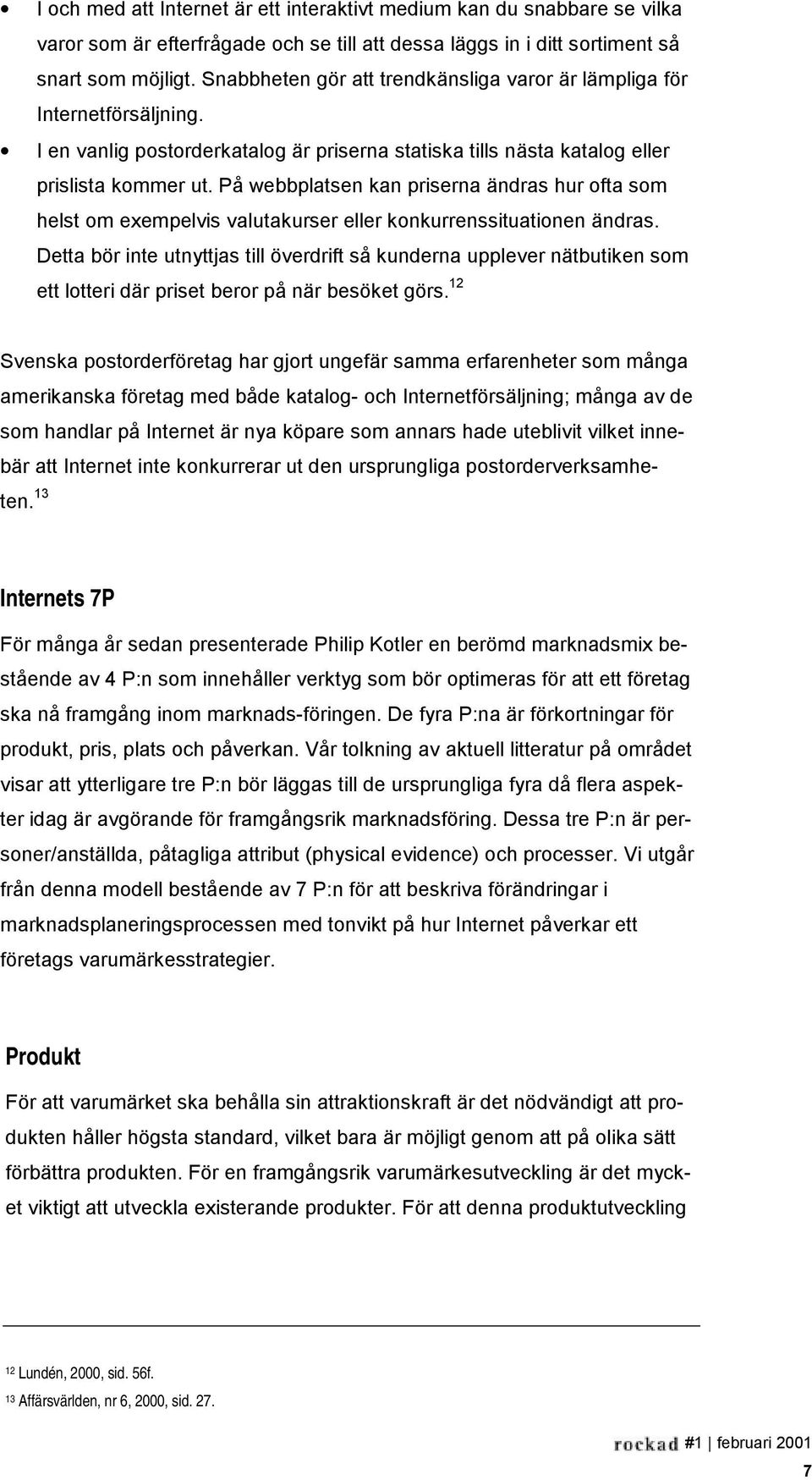 På webbplatsen kan priserna ändras hur ofta som helst om exempelvis valutakurser eller konkurrenssituationen ändras.