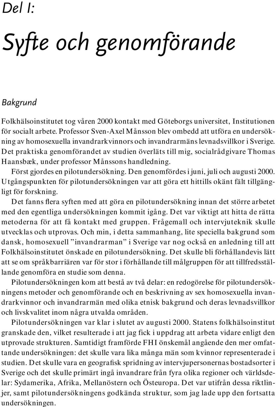 Det praktiska genomförandet av studien överläts till mig, socialrådgivare Thomas Haansbæk, under professor Månssons handledning. Först gjordes en pilotundersökning.