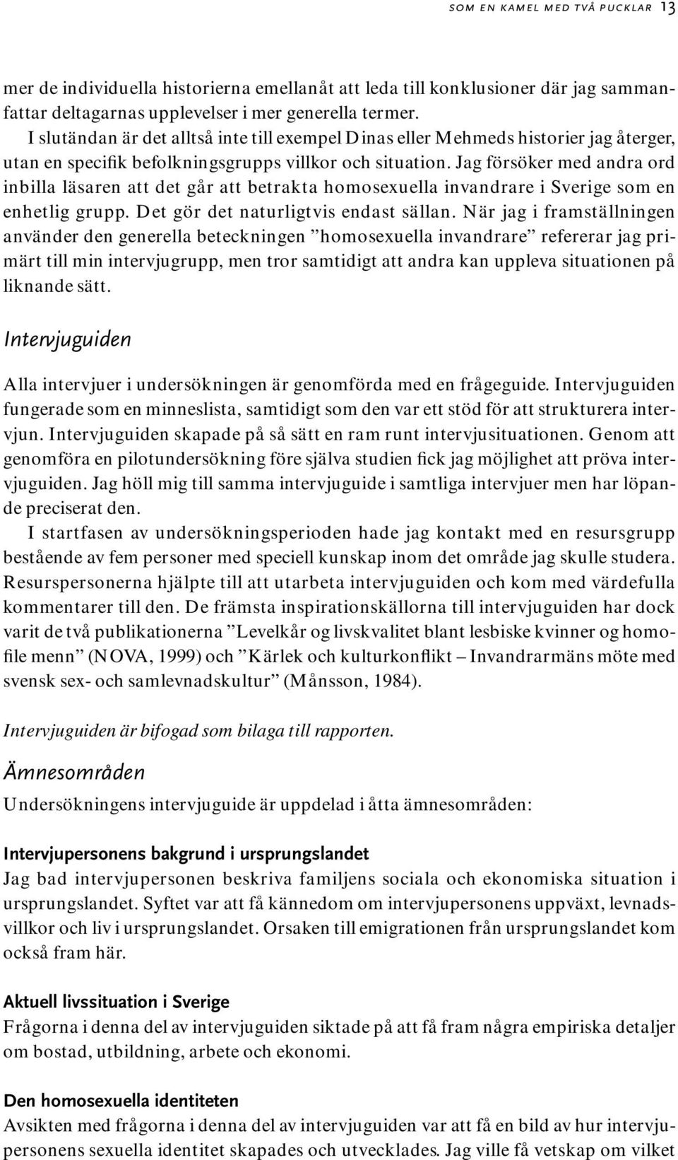 Jag försöker med andra ord inbilla läsaren att det går att betrakta homosexuella invandrare i Sverige som en enhetlig grupp. Det gör det naturligtvis endast sällan.