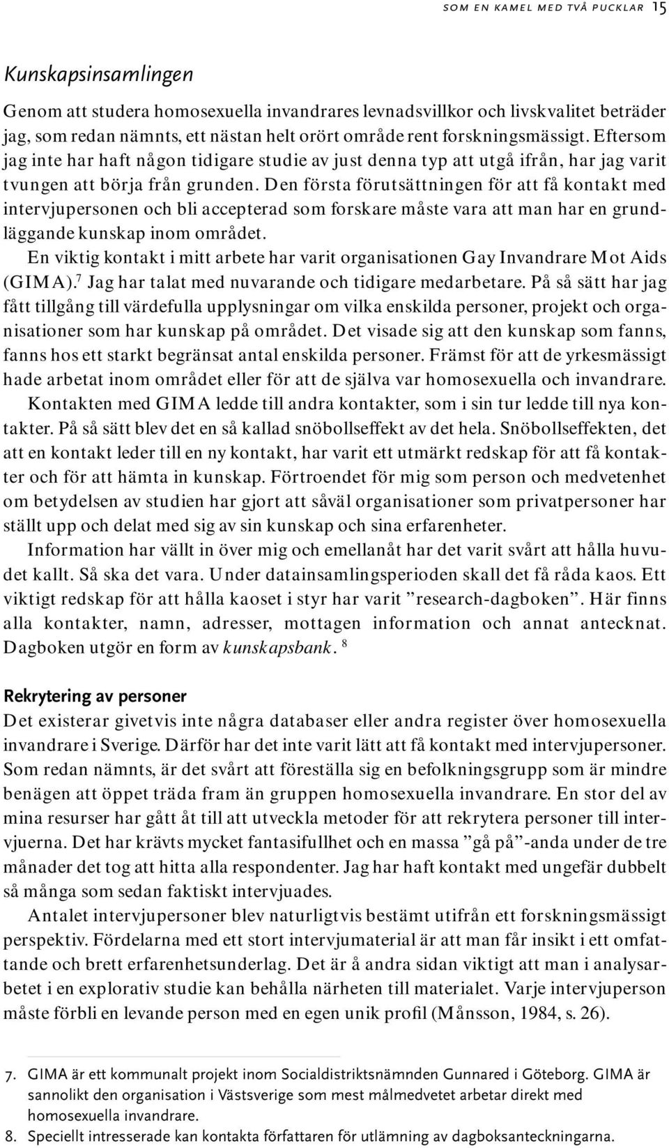 Den första förutsättningen för att få kontakt med intervjupersonen och bli accepterad som forskare måste vara att man har en grundläggande kunskap inom området.