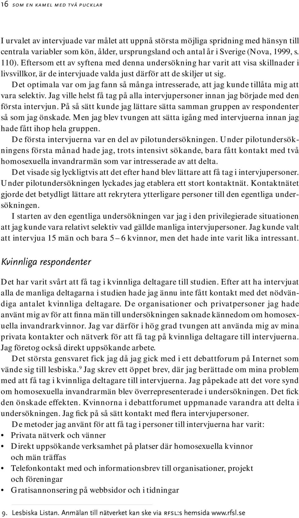 Det optimala var om jag fann så många intresserade, att jag kunde tillåta mig att vara selektiv. Jag ville helst få tag på alla intervjupersoner innan jag började med den första intervjun.