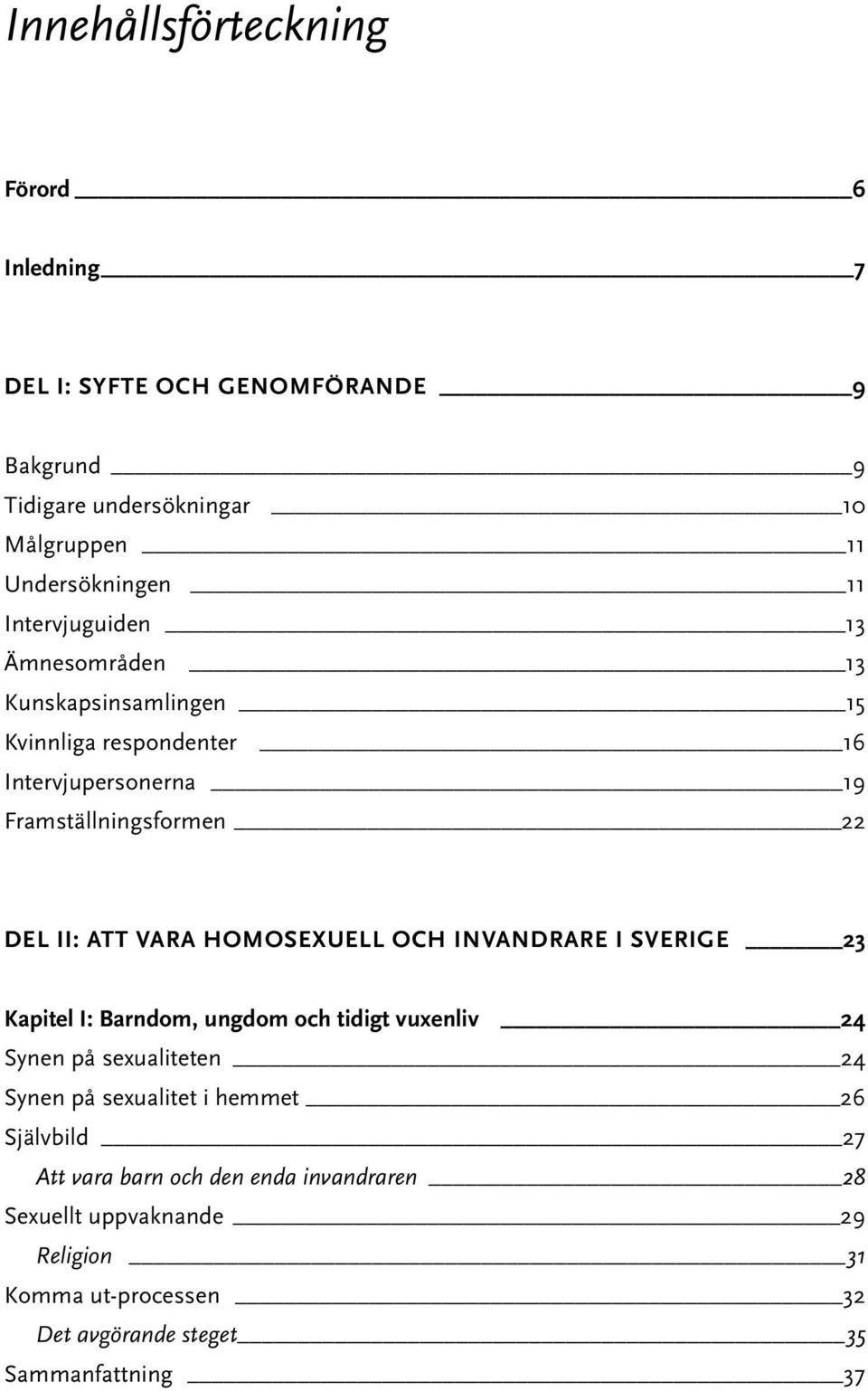 HOMOSEXUELL OCH INVANDRARE I SVERIGE 23 Kapitel I: Barndom, ungdom och tidigt vuxenliv 24 Synen på sexualiteten 24 Synen på sexualitet i hemmet 26