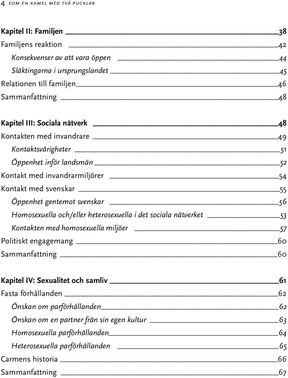 svenskar 56 Homosexuella och/eller heterosexuella i det sociala nätverket 53 Kontakten med homosexuella miljöer 57 Politiskt engagemang 60 Sammanfattning 60 Kapitel IV: Sexualitet och samliv