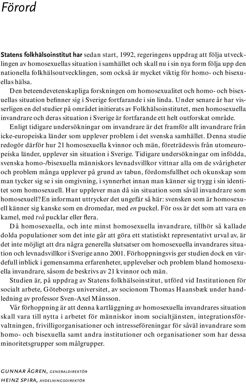 Den beteendevetenskapliga forskningen om homosexualitet och homo- och bisexuellas situation befinner sig i Sverige fortfarande i sin linda.