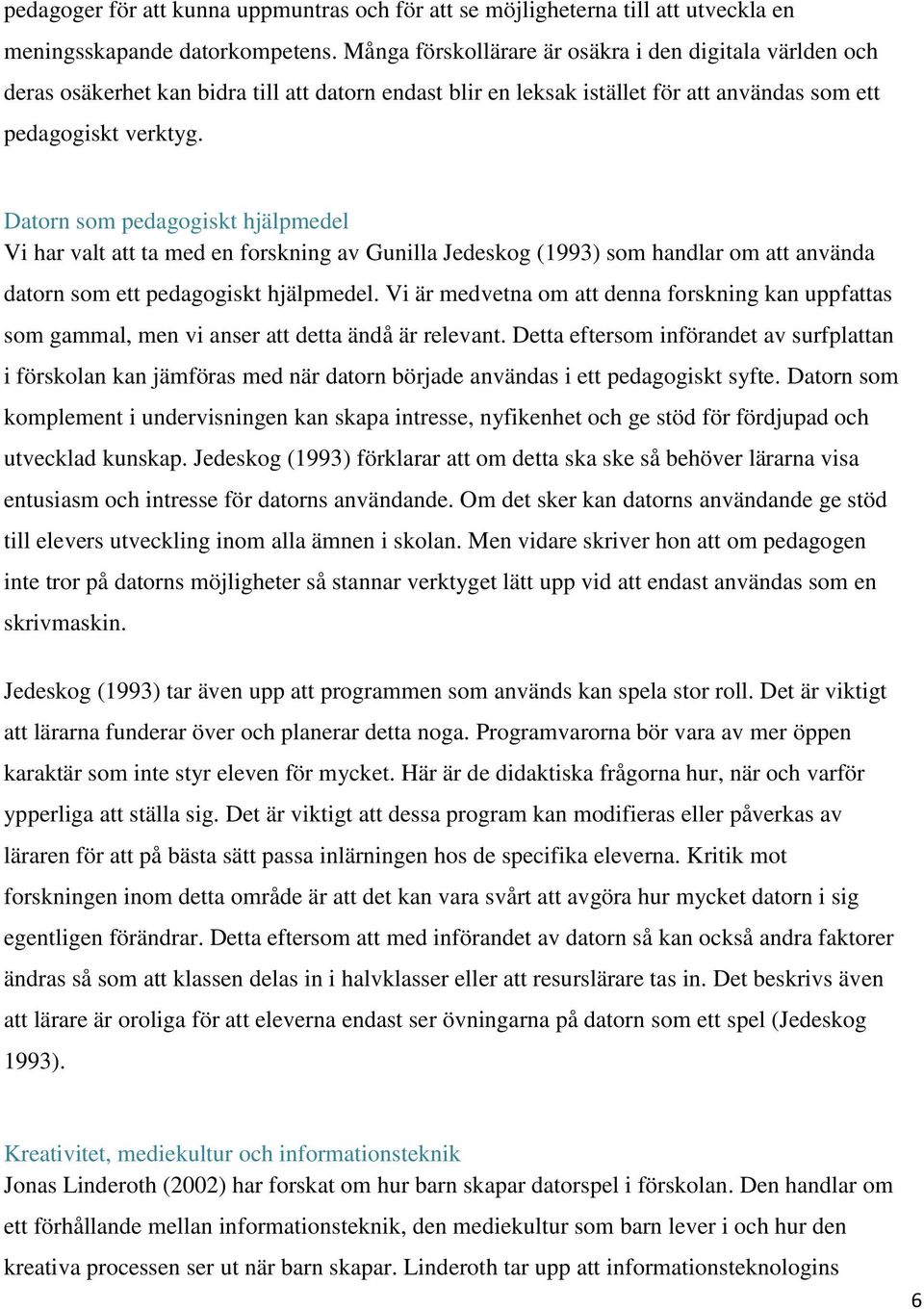 Datorn som pedagogiskt hjälpmedel Vi har valt att ta med en forskning av Gunilla Jedeskog (1993) som handlar om att använda datorn som ett pedagogiskt hjälpmedel.