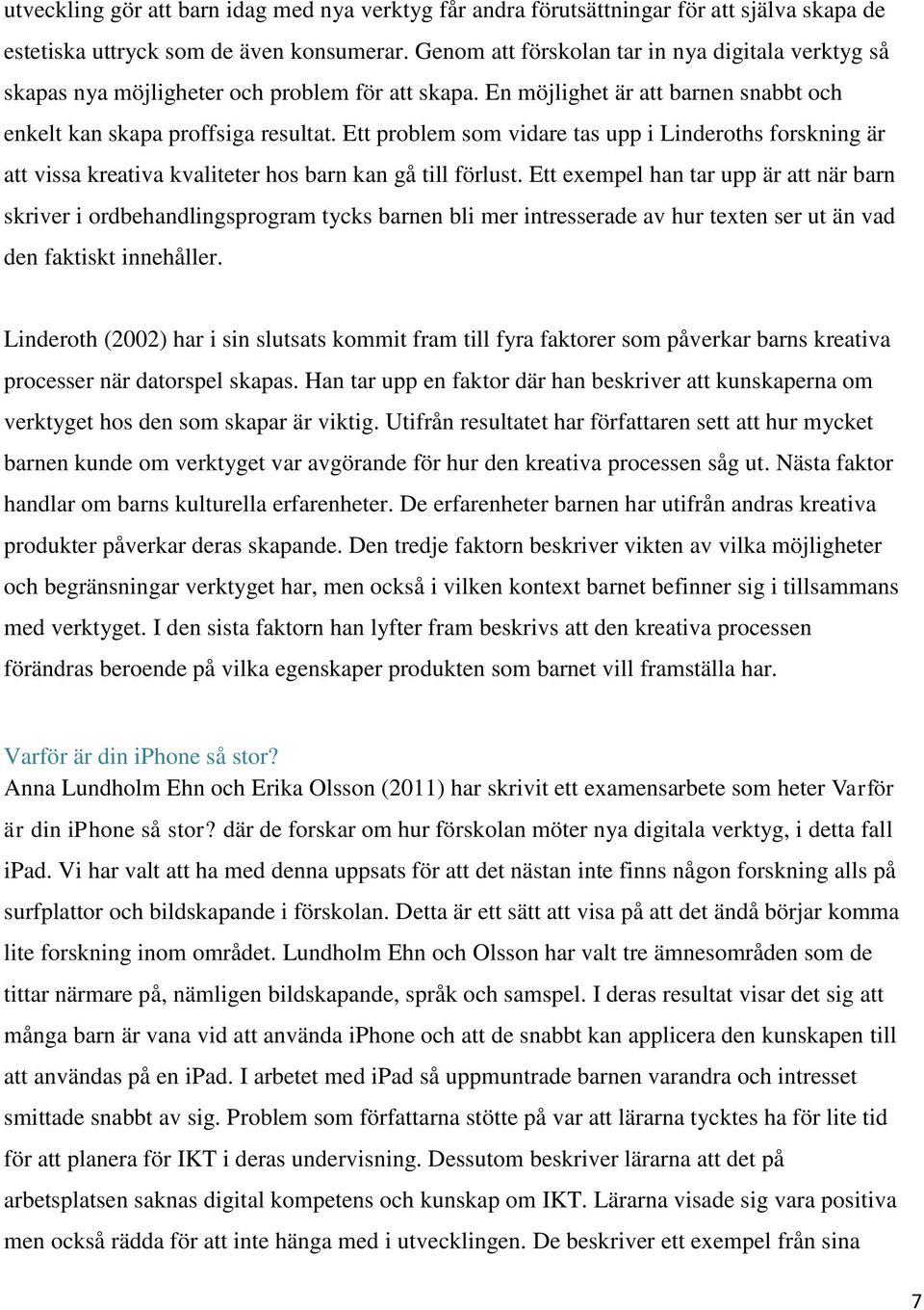 Ett problem som vidare tas upp i Linderoths forskning är att vissa kreativa kvaliteter hos barn kan gå till förlust.