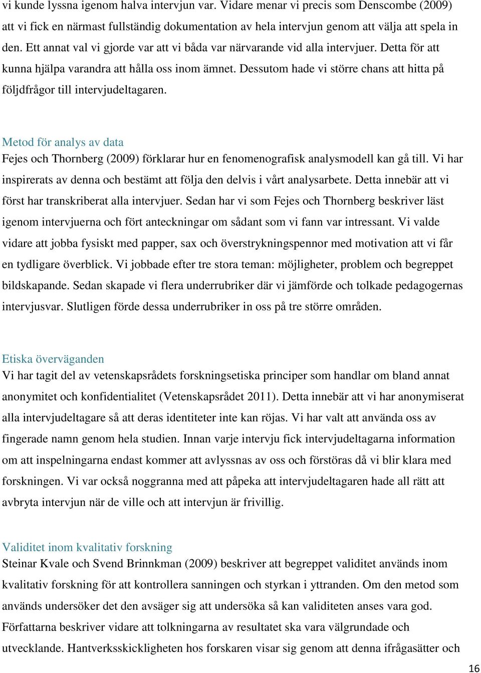 Dessutom hade vi större chans att hitta på följdfrågor till intervjudeltagaren. Metod för analys av data Fejes och Thornberg (2009) förklarar hur en fenomenografisk analysmodell kan gå till.