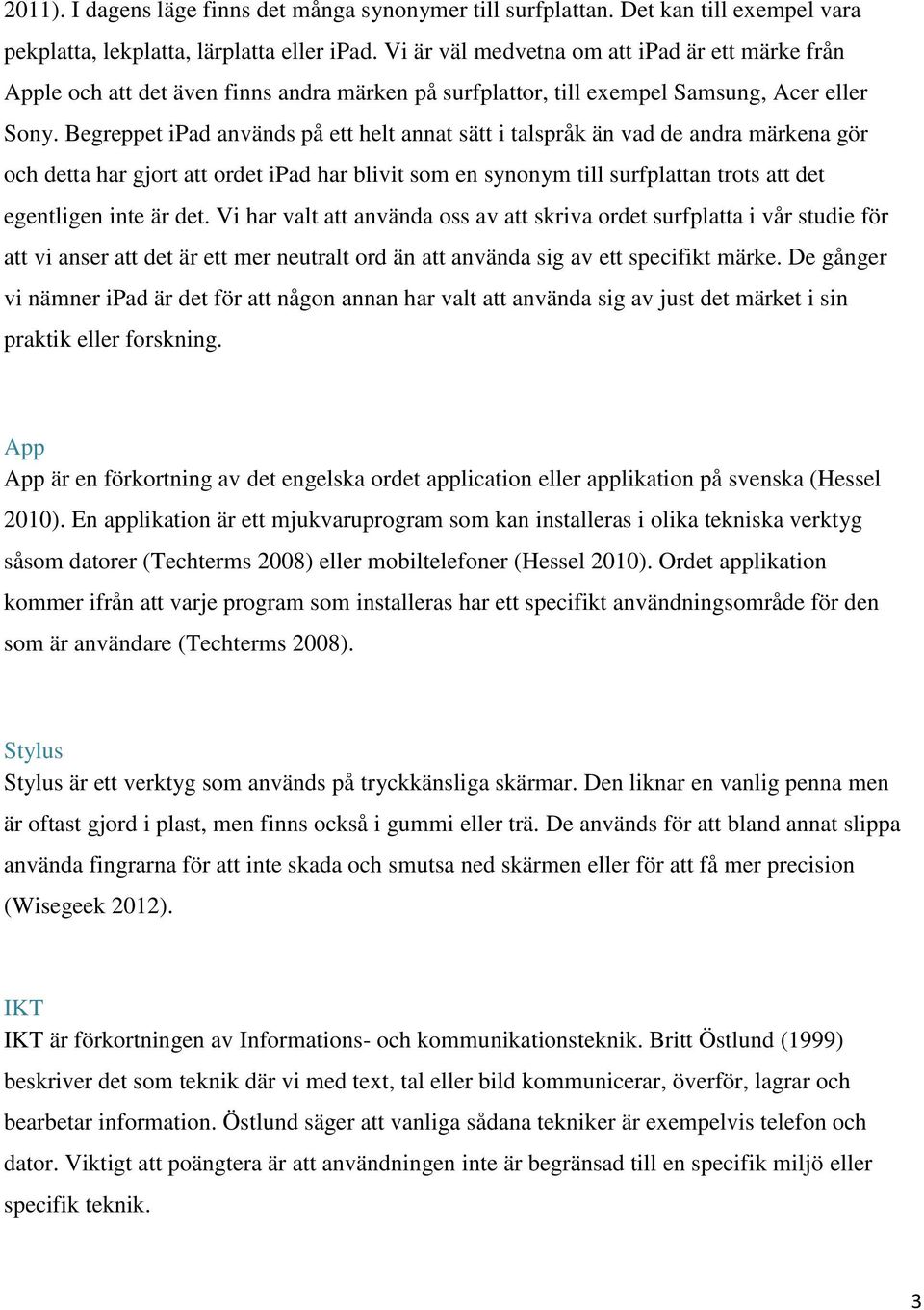 Begreppet ipad används på ett helt annat sätt i talspråk än vad de andra märkena gör och detta har gjort att ordet ipad har blivit som en synonym till surfplattan trots att det egentligen inte är det.