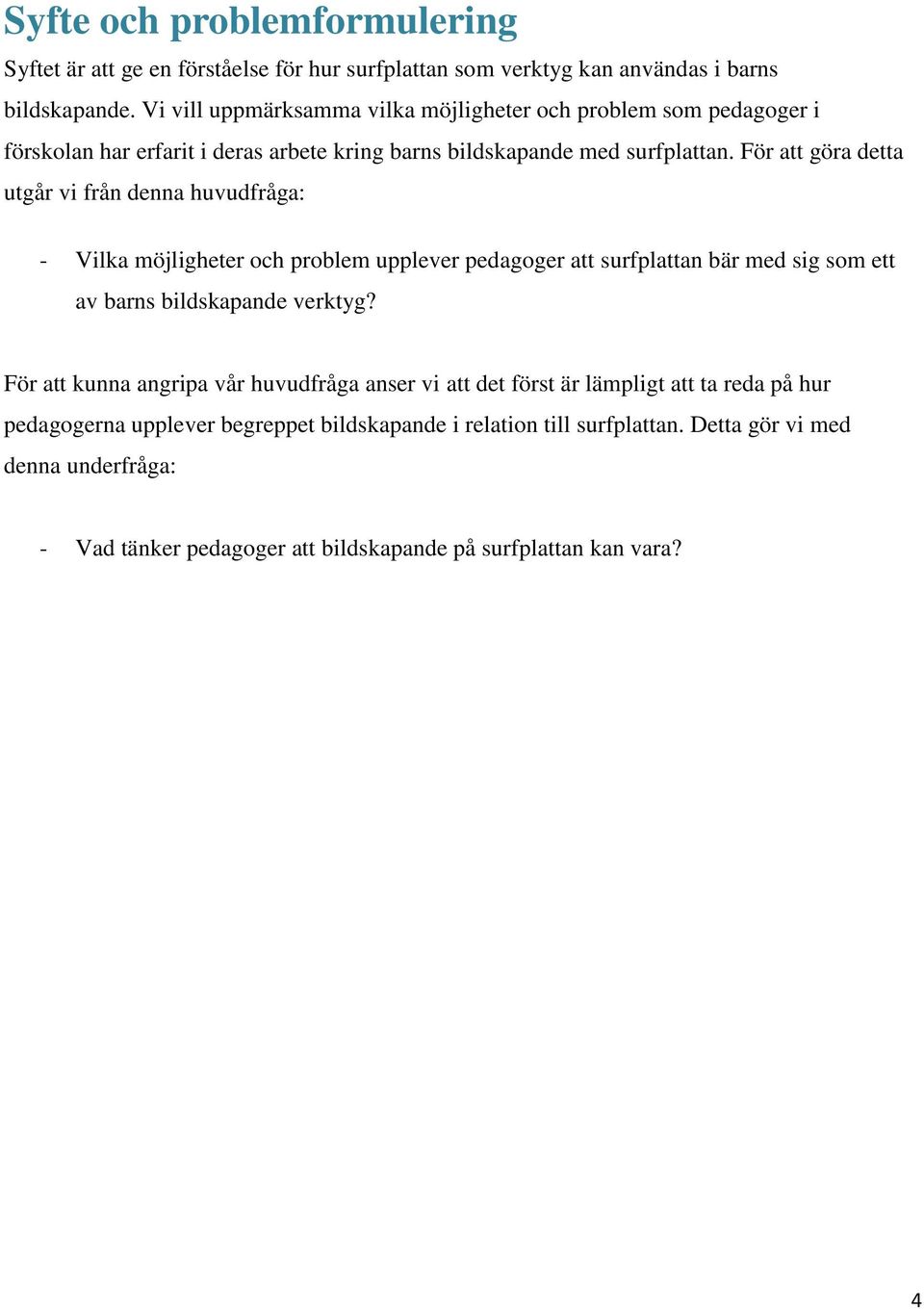 För att göra detta utgår vi från denna huvudfråga: - Vilka möjligheter och problem upplever pedagoger att surfplattan bär med sig som ett av barns bildskapande verktyg?