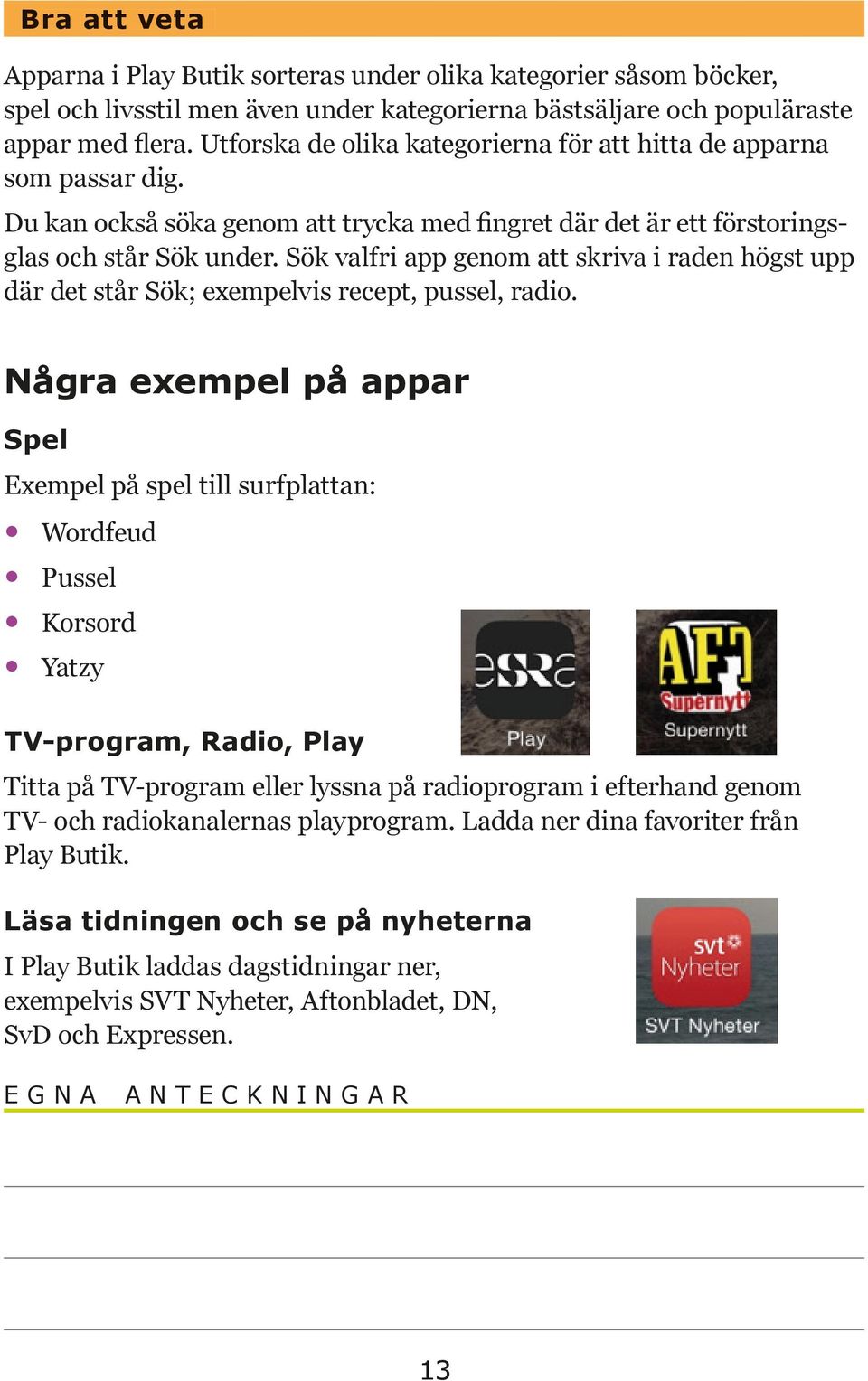 Sök valfri app genom att skriva i raden högst upp där det står Sök; exempelvis recept, pussel, radio.