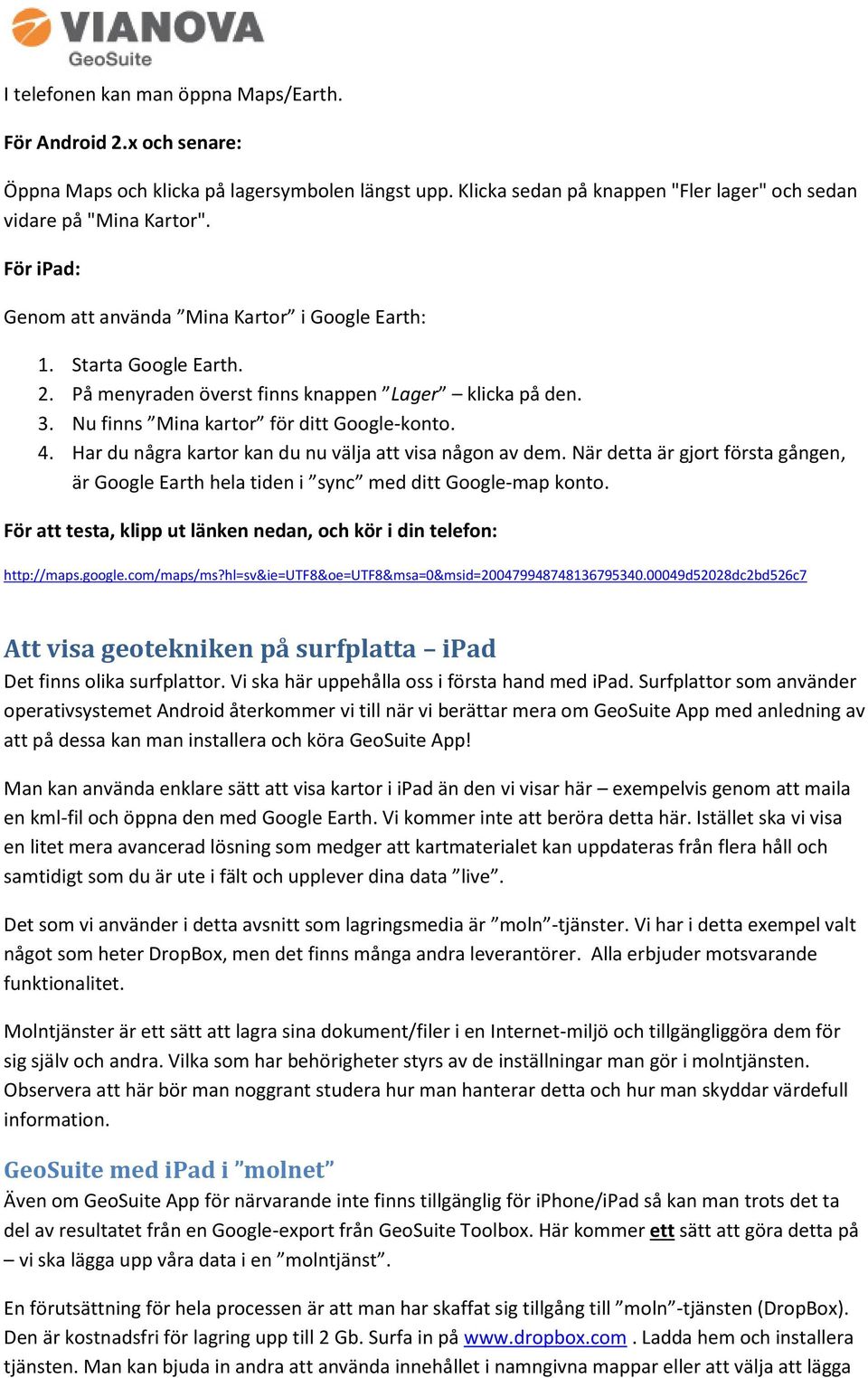 Har du några kartor kan du nu välja att visa någon av dem. När detta är gjort första gången, är Google Earth hela tiden i sync med ditt Google-map konto.