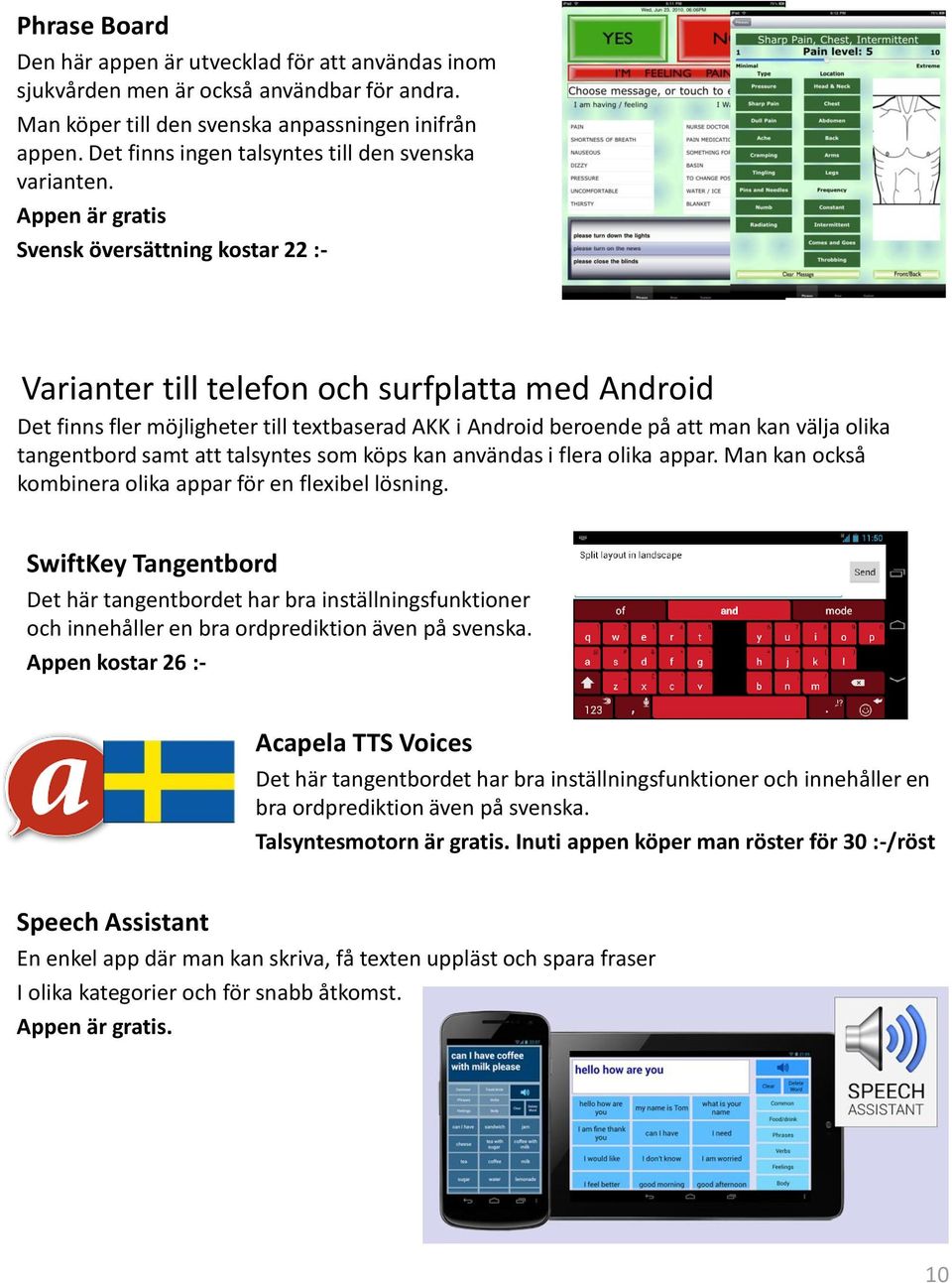 Appen är gratis Svensk översättning kostar 22 :- Varianter till telefon och surfplatta med Android Det finns fler möjligheter till textbaserad AKK i Android beroende på att man kan välja olika
