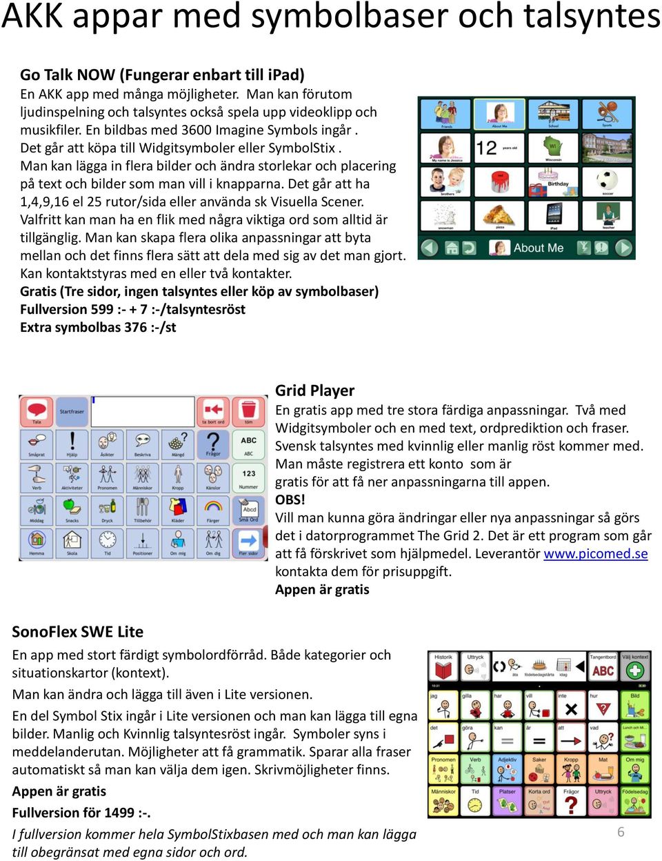 Man kan lägga in flera bilder och ändra storlekar och placering på text och bilder som man vill i knapparna. Det går att ha 1,4,9,16 el 25 rutor/sida eller använda sk Visuella Scener.