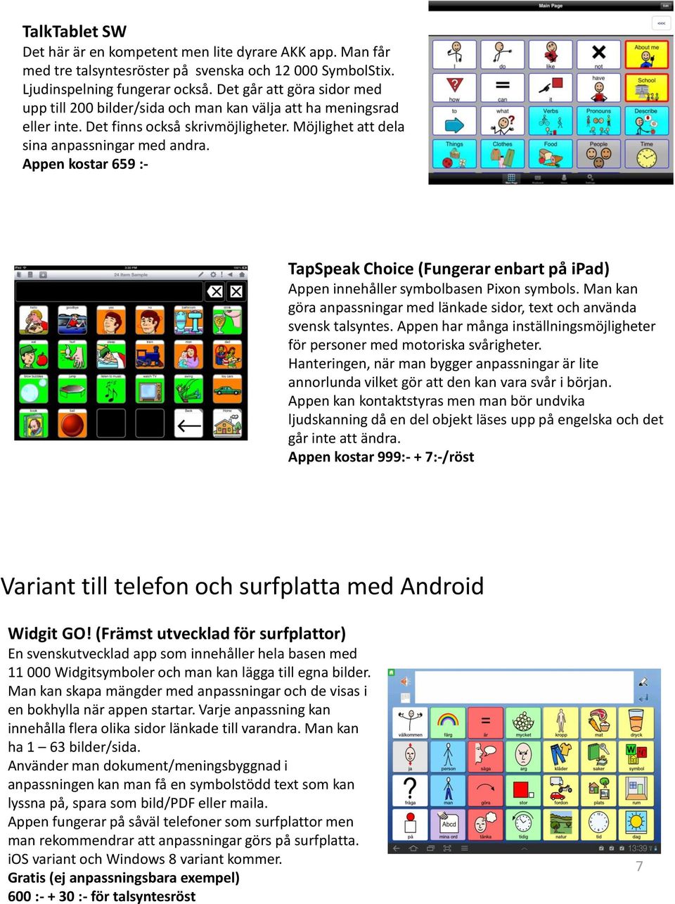 Appen kostar 659 :- TapSpeak Choice (Fungerar enbart på ipad) Appen innehåller symbolbasen Pixon symbols. Man kan göra anpassningar med länkade sidor, text och använda svensk talsyntes.