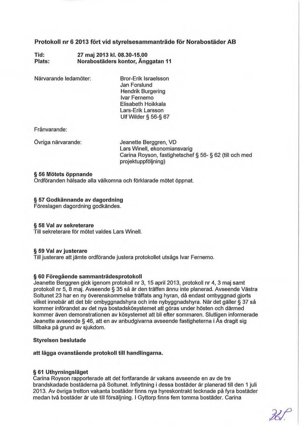 närvarande: Jeanette Berggren, VD Lars Winell, ekonomiansvarig Carina Royson, fastighetschef 56-62 (till och med projektuppföljning) 56 Mötets öppnande Ordföranden hälsade alla välkomna och