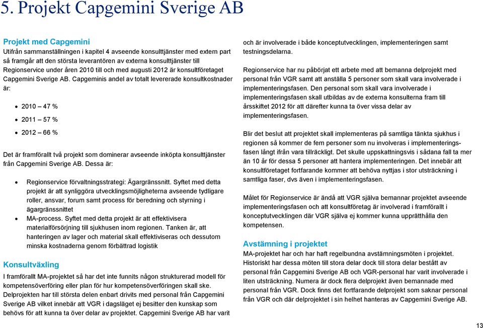 Capgeminis andel av totalt levererade konsultkostnader är: 2010 47 % 2011 57 % 2012 66 % Det är framförallt två projekt som dominerar avseende inköpta konsulttjänster från Capgemini Sverige AB.