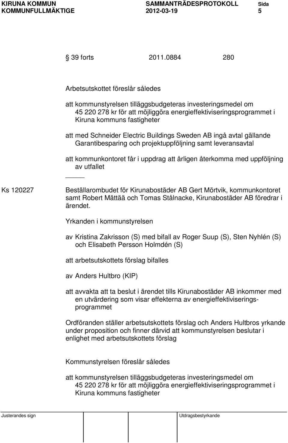 att med Schneider Electric Buildings Sweden AB ingå avtal gällande Garantibesparing och projektuppföljning samt leveransavtal att kommunkontoret får i uppdrag att årligen återkomma med uppföljning av