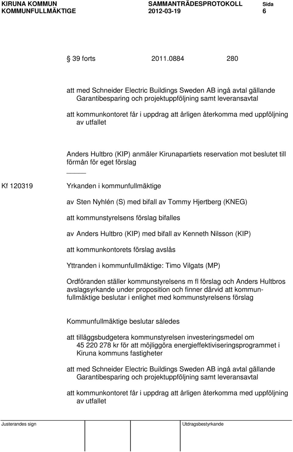 uppföljning av utfallet Anders Hultbro (KIP) anmäler Kirunapartiets reservation mot beslutet till förmån för eget förslag Kf 120319 Yrkanden i kommunfullmäktige av Sten Nyhlén (S) med bifall av Tommy