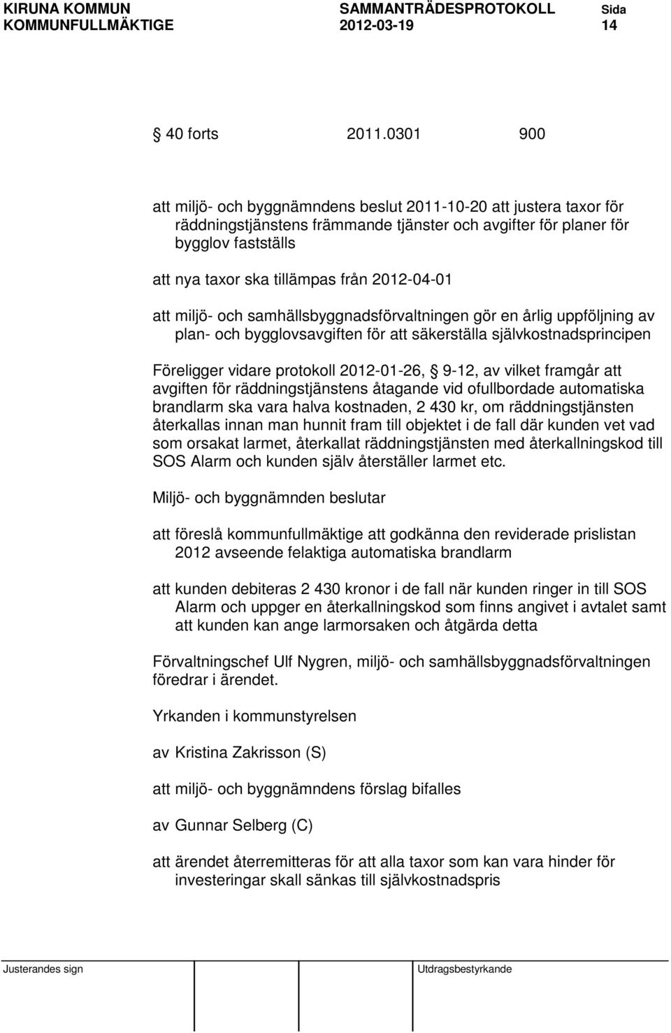 2012-04-01 att miljö- och samhällsbyggnadsförvaltningen gör en årlig uppföljning av plan- och bygglovsavgiften för att säkerställa självkostnadsprincipen Föreligger vidare protokoll 2012-01-26, 9-12,