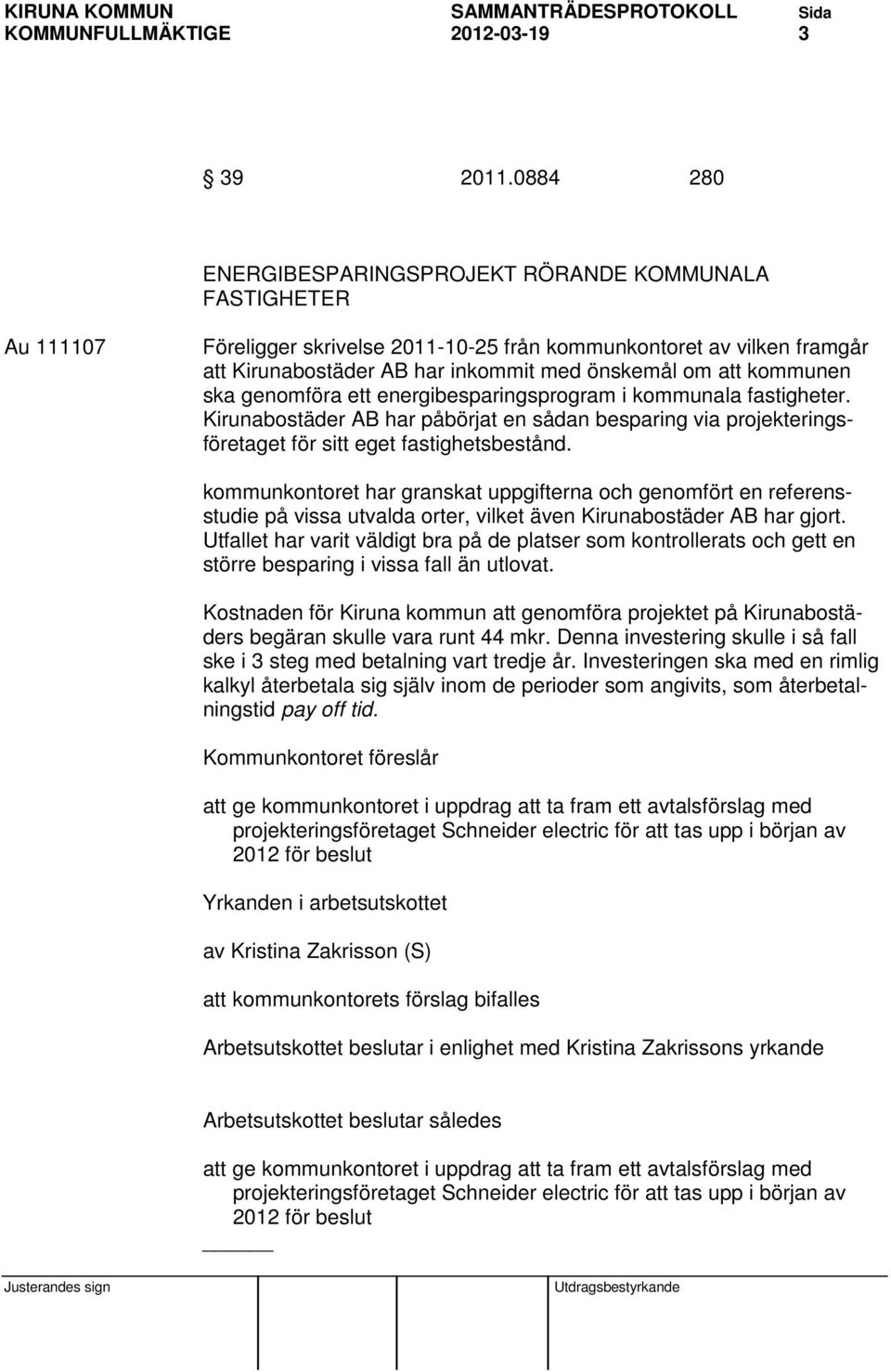 kommunen ska genomföra ett energibesparingsprogram i kommunala fastigheter. Kirunabostäder AB har påbörjat en sådan besparing via projekteringsföretaget för sitt eget fastighetsbestånd.