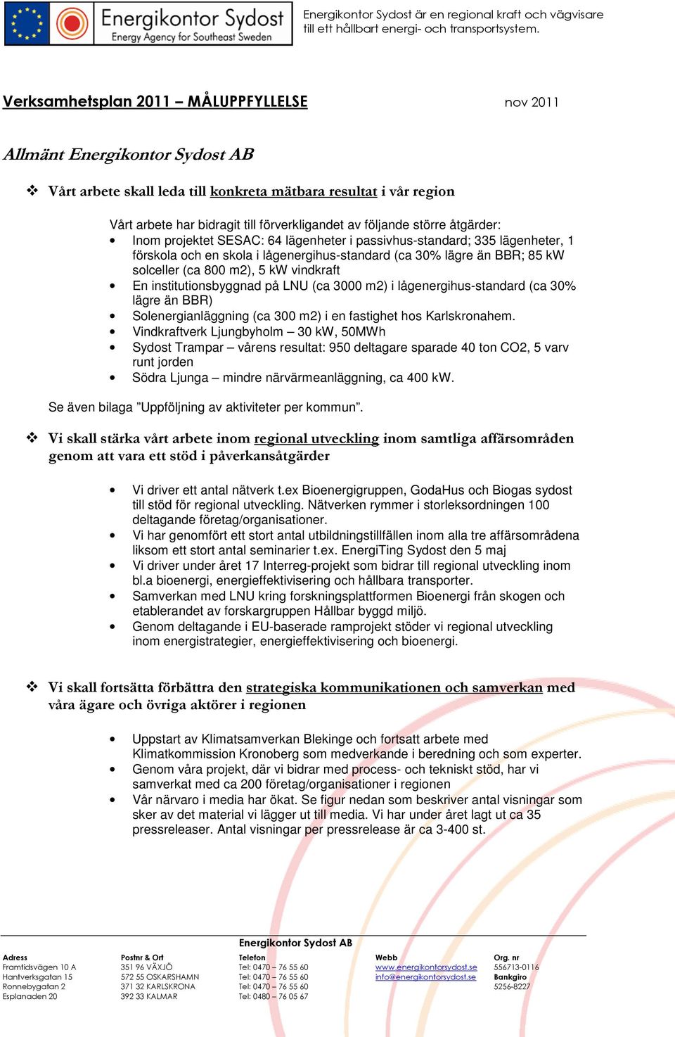 följande större åtgärder: Inom projektet SESAC: 64 lägenheter i passivhus-standard; 335 lägenheter, 1 förskola och en skola i lågenergihus-standard (ca 30% lägre än BBR; 85 kw solceller (ca 800 m2),