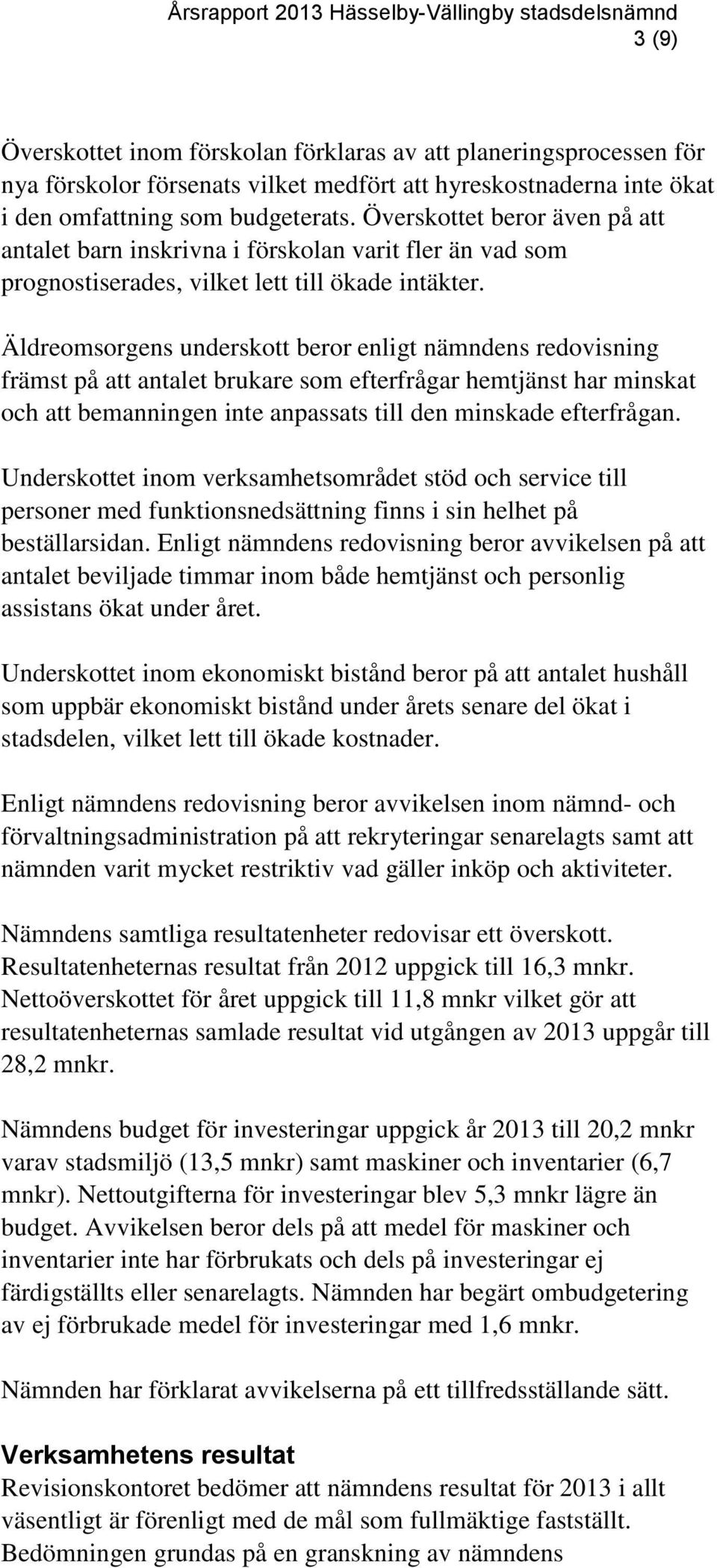 Äldreomsorgens underskott beror enligt nämndens redovisning främst på att antalet brukare som efterfrågar hemtjänst har minskat och att bemanningen inte anpassats till den minskade efterfrågan.