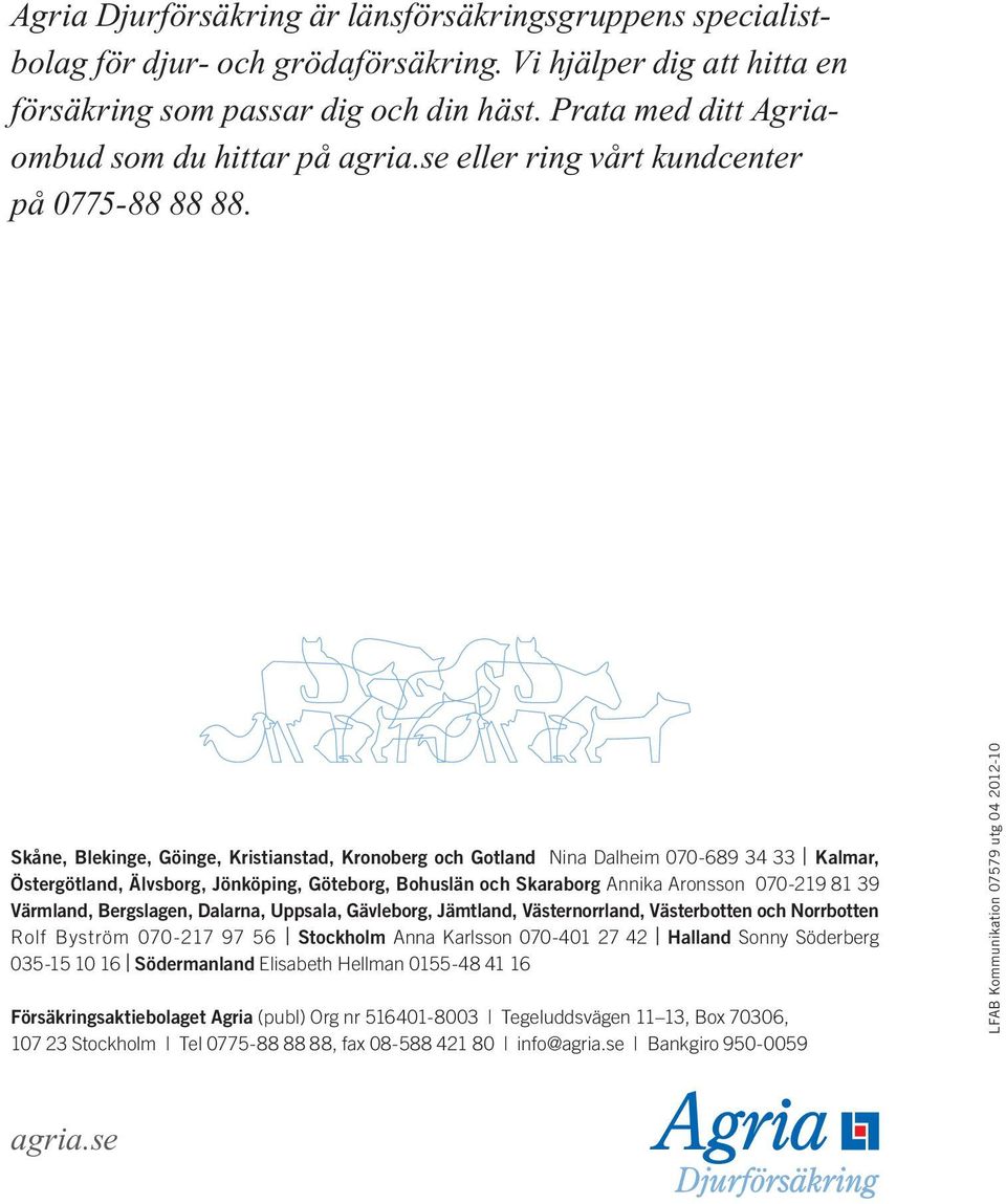 Skåne, Blekinge, Göinge, Kristianstad, Kronoberg och Gotland Nina Dalheim 070-689 34 33 Kalmar, Östergötland, Älvsborg, Jönköping, Göteborg, Bohuslän och Skaraborg Annika Aronsson 070-219 81 39