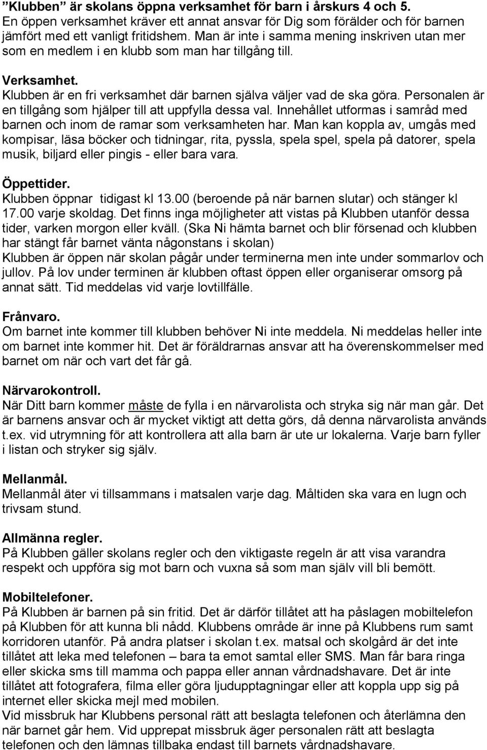 Personalen är en tillgång som hjälper till att uppfylla dessa val. Innehållet utformas i samråd med barnen och inom de ramar som verksamheten har.