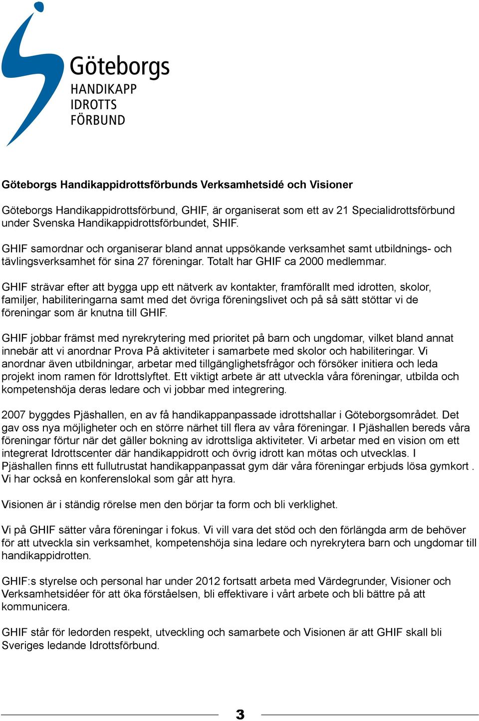 GHIF strävar efter att bygga upp ett nätverk av kontakter, framförallt med idrotten, skolor, familjer, habiliteringarna samt med det övriga föreningslivet och på så sätt stöttar vi de föreningar som