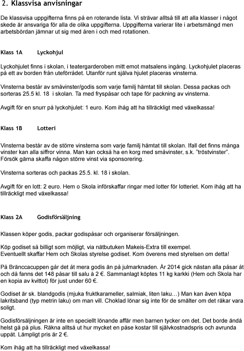 Lyckohjulet placeras på ett av borden från uteförrådet. Utanför runt själva hjulet placeras vinsterna. Vinsterna består av småvinster/godis som varje familj hämtat till skolan.