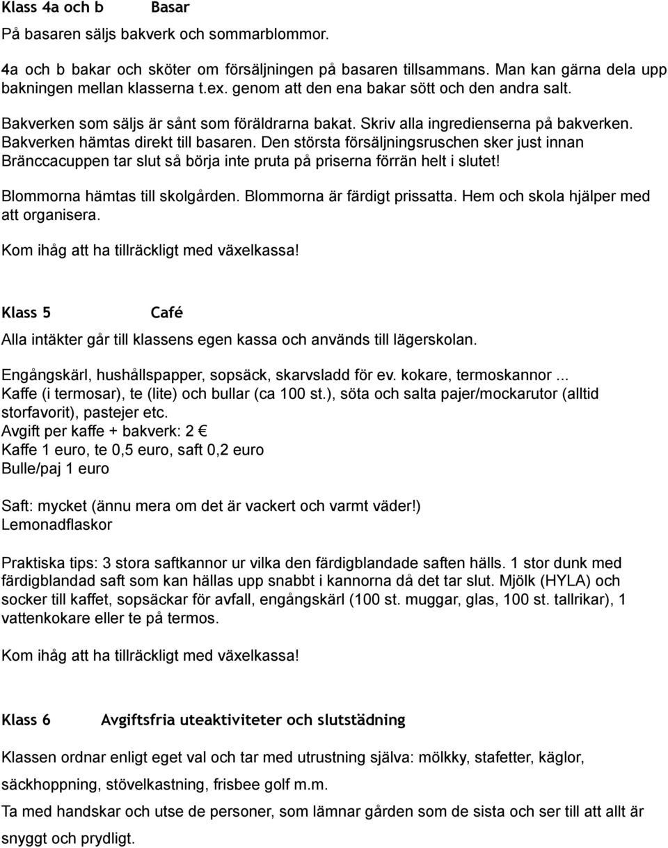 Den största försäljningsruschen sker just innan Bränccacuppen tar slut så börja inte pruta på priserna förrän helt i slutet! Blommorna hämtas till skolgården. Blommorna är färdigt prissatta.