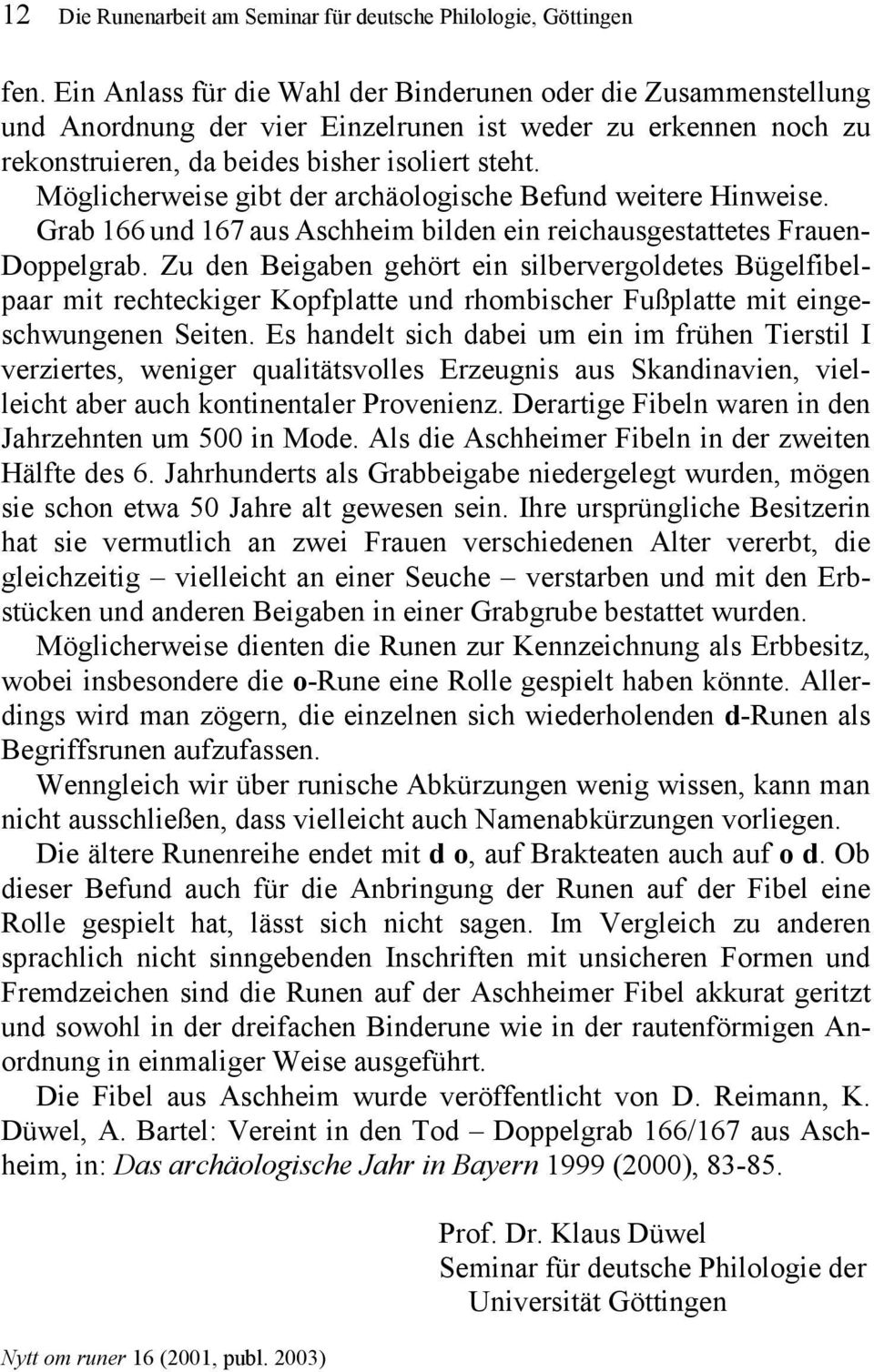 Möglicherweise gibt der archäologische Befund weitere Hinweise. Grab 166 und 167 aus Aschheim bilden ein reichausgestattetes Frauen- gehört ein silbervergoldetes Bügelfibel- Doppelgrab.