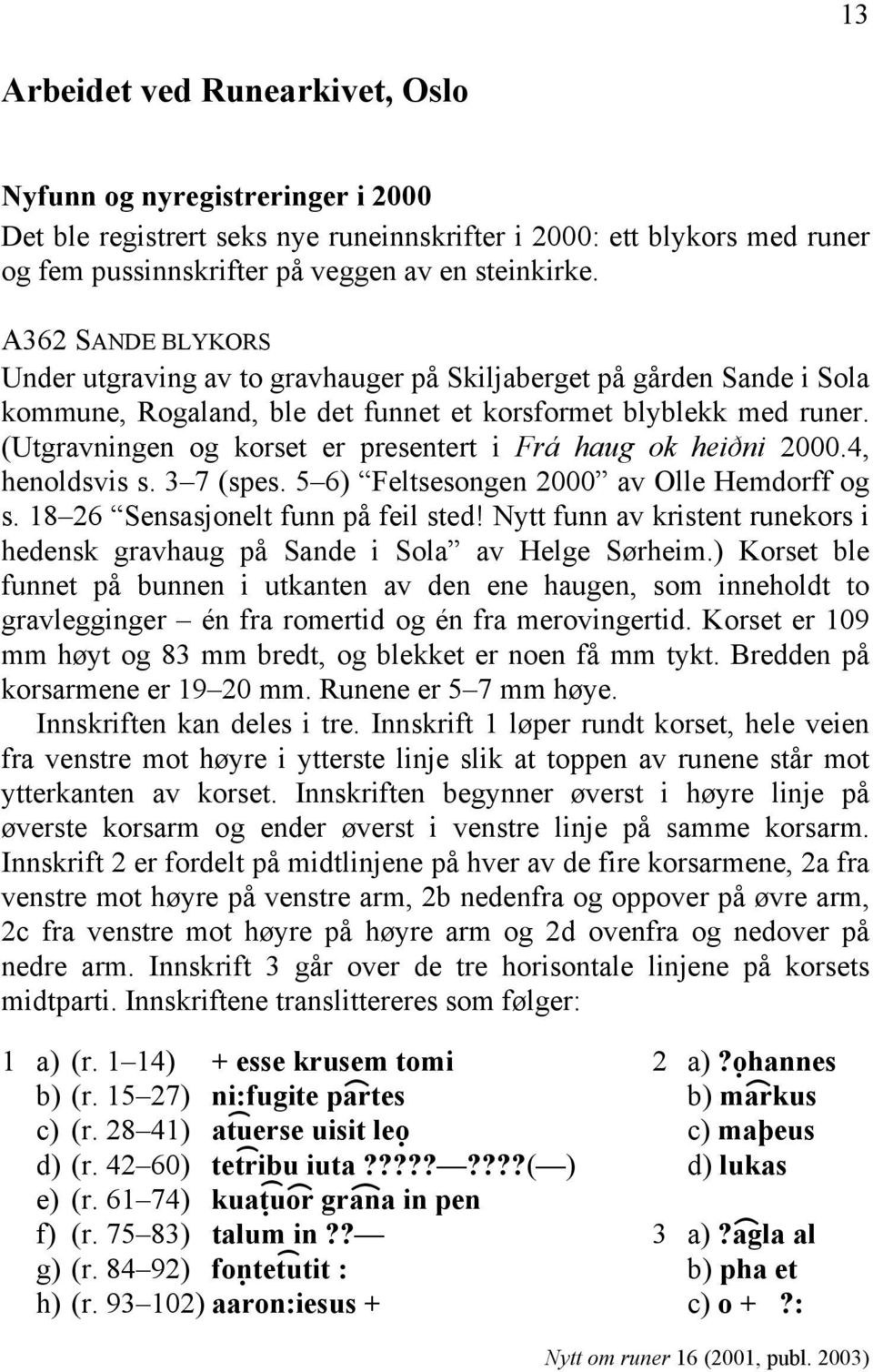 (Utgravningen og korset er presentert i Frá haug ok heiðni 2000.4, henoldsvis s. 3 7 (spes. 5 6) Feltsesongen 2000 av Olle Hemdorff og s. 18 26 Sensasjonelt funn på feil sted!