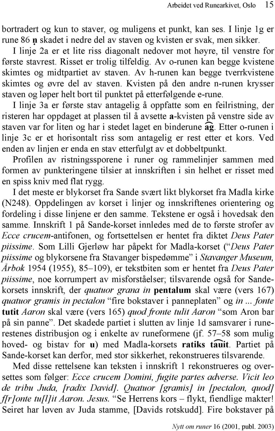 Av h-runen kan begge tverrkvistene skimtes og øvre del av staven. Kvisten på den andre n-runen krysser staven og løper helt bort til punktet på etterfølgende e-rune.