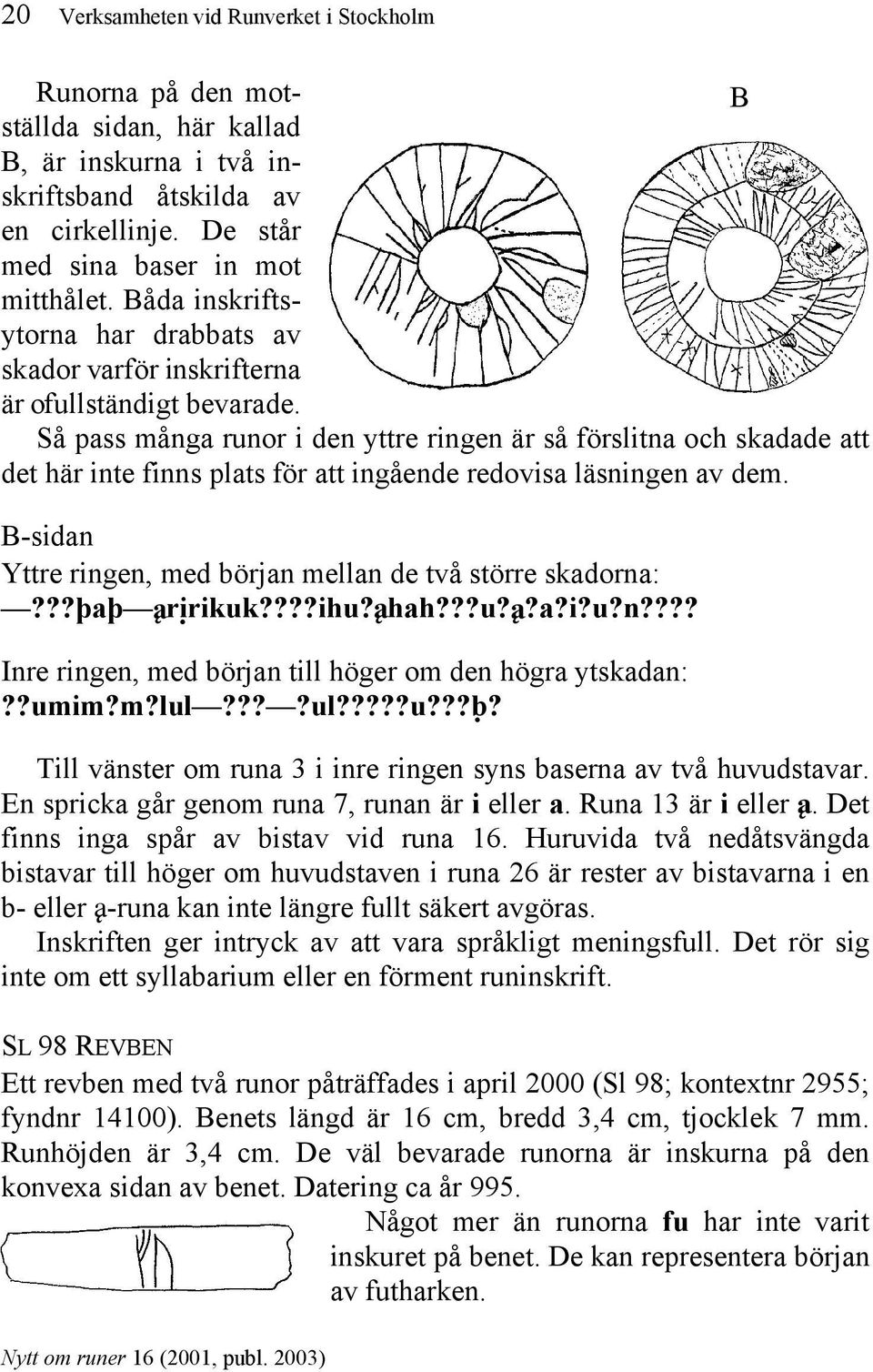 Så pass många runor i den yttre ringen är så förslitna och skadade att det här inte finns plats för att ingående redovisa läsningen av dem.