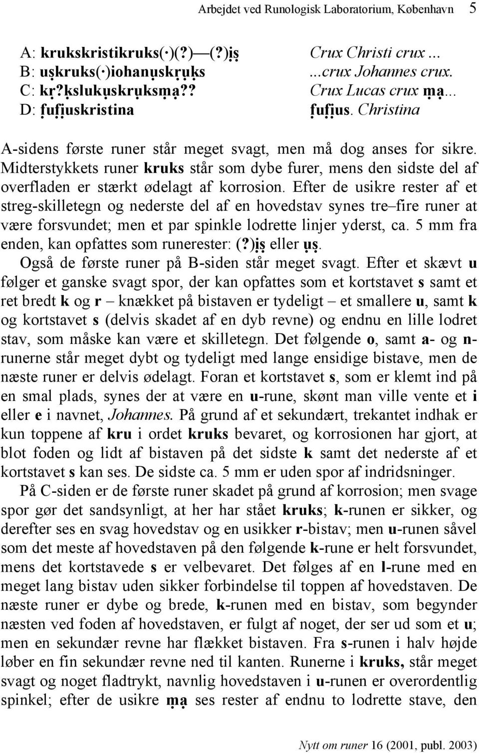 Midterstykkets runer kruks står som dybe furer, mens den sidste del af overfladen er stærkt ødelagt af korrosion.